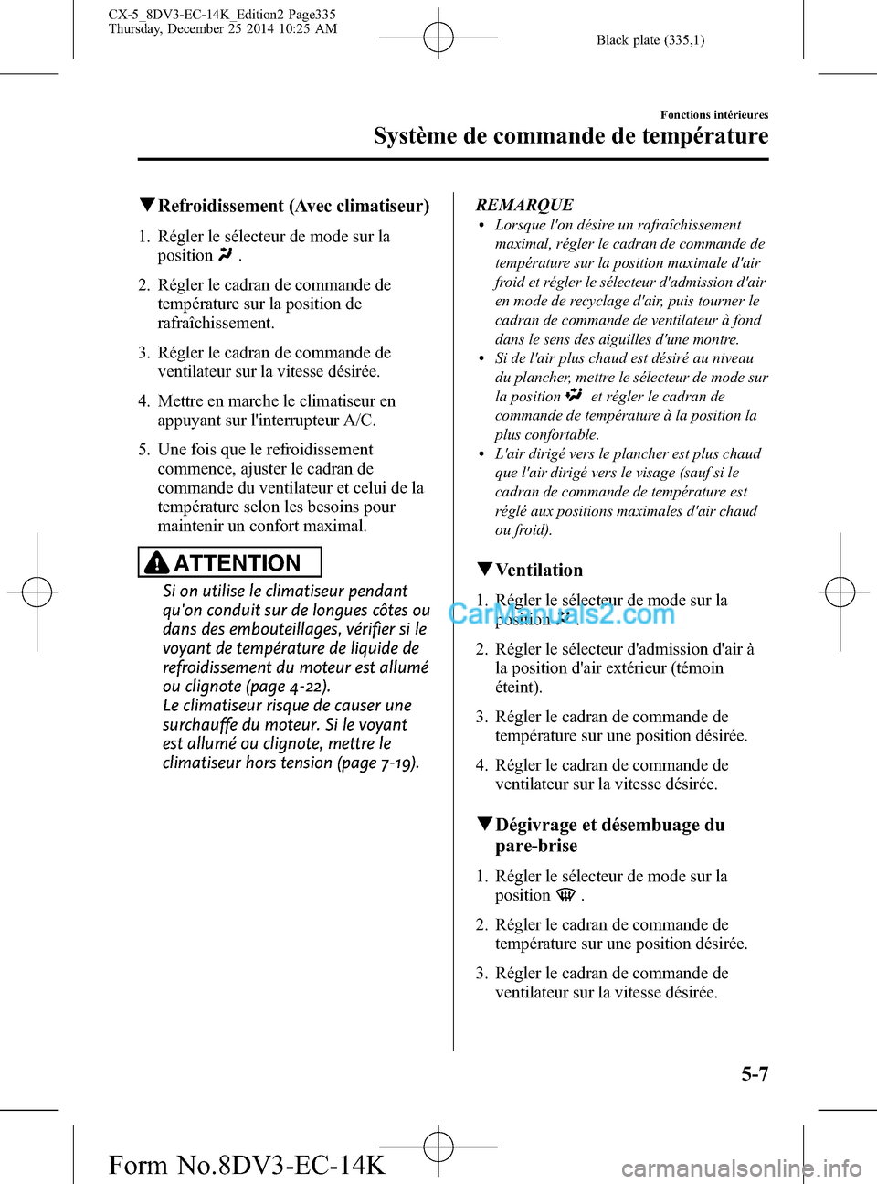 MAZDA MODEL CX-5 2016 Manuel du propriétaire (in French) Black plate (335,1)
qRefroidissement (Avec climatiseur)
1. Régler le sélecteur de mode sur la
position
.
2. Régler le cadran de commande de
température sur la position de
rafraîchissement.
3. Ré MAZDA MODEL CX-5 2016 Manuel du propriétaire (in French) Black plate (335,1)
qRefroidissement (Avec climatiseur)
1. Régler le sélecteur de mode sur la
position
.
2. Régler le cadran de commande de
température sur la position de
rafraîchissement.
3. Ré