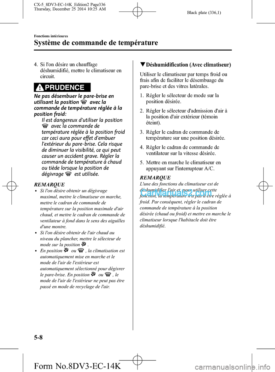 MAZDA MODEL CX-5 2016 Manuel du propriétaire (in French) Black plate (336,1)
4. Si lon désire un chauffage
déshumidifié, mettre le climatiseur en
circuit.
PRUDENCE
Ne pas désembuer le pare-brise en
utilisant la position
avec la
commande de température MAZDA MODEL CX-5 2016 Manuel du propriétaire (in French) Black plate (336,1)
4. Si lon désire un chauffage
déshumidifié, mettre le climatiseur en
circuit.
PRUDENCE
Ne pas désembuer le pare-brise en
utilisant la position
avec la
commande de température