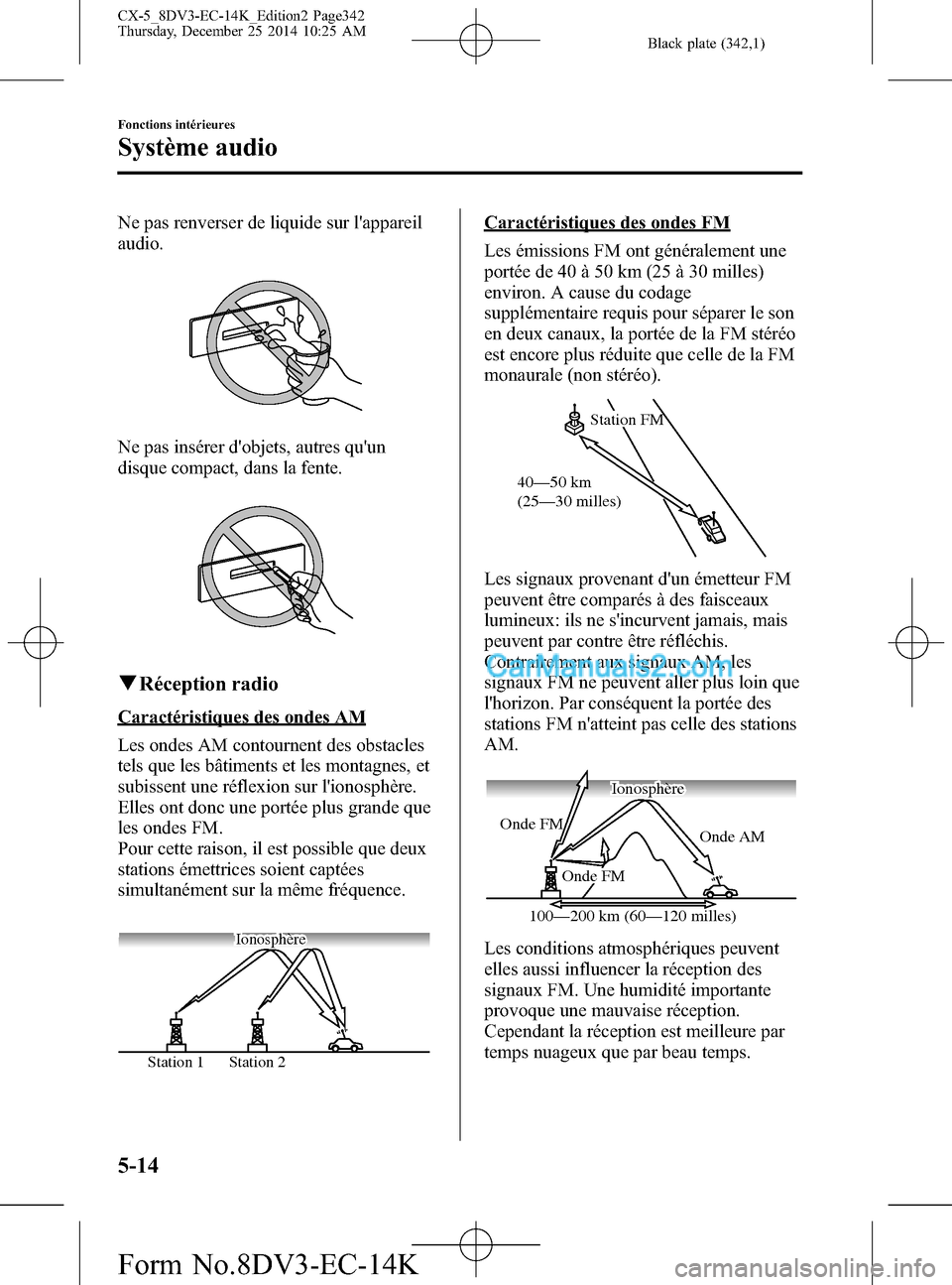 MAZDA MODEL CX-5 2016  Manuel du propriétaire (in French) Black plate (342,1)
Ne pas renverser de liquide sur lappareil
audio.
Ne pas insérer dobjets, autres quun
disque compact, dans la fente.
qRéception radio
Caractéristiques des ondes AM
Les ondes A