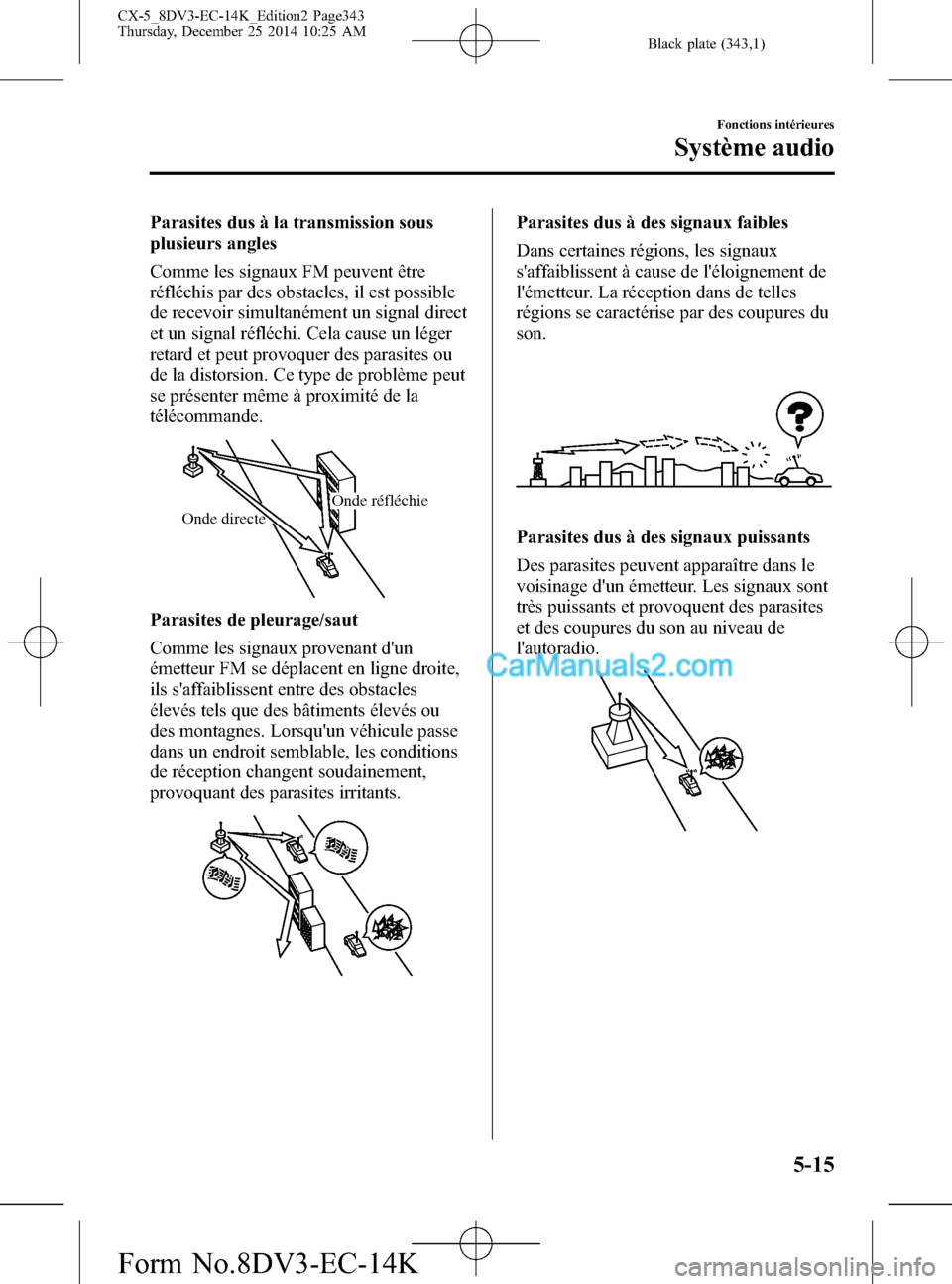 MAZDA MODEL CX-5 2016 Manuel du propriétaire (in French) Black plate (343,1)
Parasites dus à la transmission sous
plusieurs angles
Comme les signaux FM peuvent être
réfléchis par des obstacles, il est possible
de recevoir simultanément un signal direct MAZDA MODEL CX-5 2016 Manuel du propriétaire (in French) Black plate (343,1)
Parasites dus à la transmission sous
plusieurs angles
Comme les signaux FM peuvent être
réfléchis par des obstacles, il est possible
de recevoir simultanément un signal direct