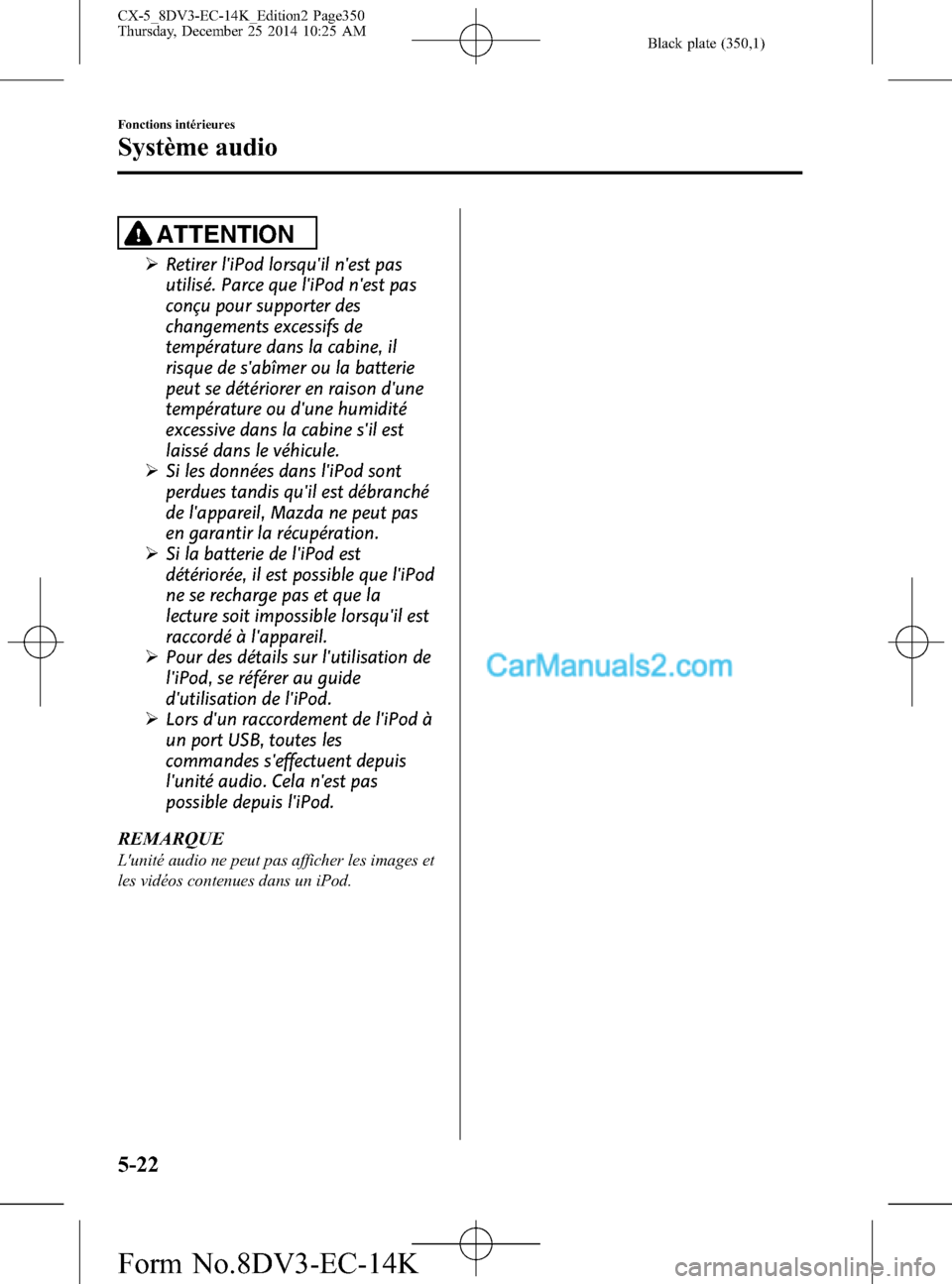 MAZDA MODEL CX-5 2016  Manuel du propriétaire (in French) Black plate (350,1)
ATTENTION
ØRetirer liPod lorsquil nest pas
utilisé. Parce que liPod nest pas
conçu pour supporter des
changements excessifs de
température dans la cabine, il
risque de sa