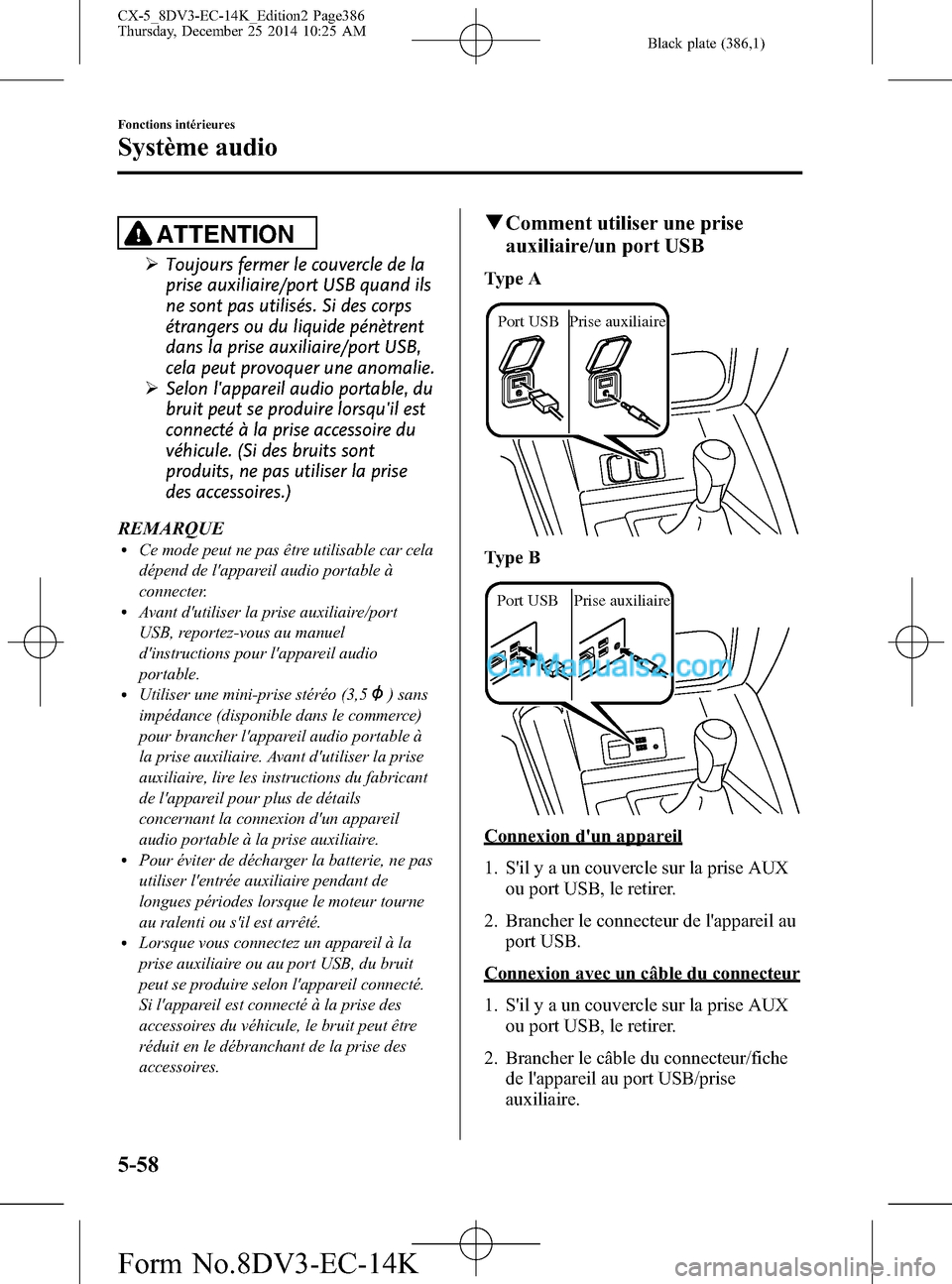 MAZDA MODEL CX-5 2016  Manuel du propriétaire (in French) Black plate (386,1)
ATTENTION
ØToujours fermer le couvercle de la
prise auxiliaire/port USB quand ils
ne sont pas utilisés. Si des corps
étrangers ou du liquide pénètrent
dans la prise auxiliaire