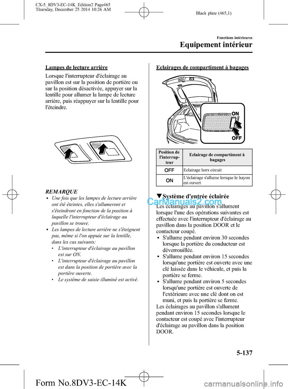 MAZDA MODEL CX-5 2016  Manuel du propriétaire (in French) Black plate (465,1)
Lampes de lecture arrière
Lorsque linterrupteur déclairage au
pavillon est sur la position de portière ou
sur la position désactivée, appuyer sur la
lentille pour allumer la