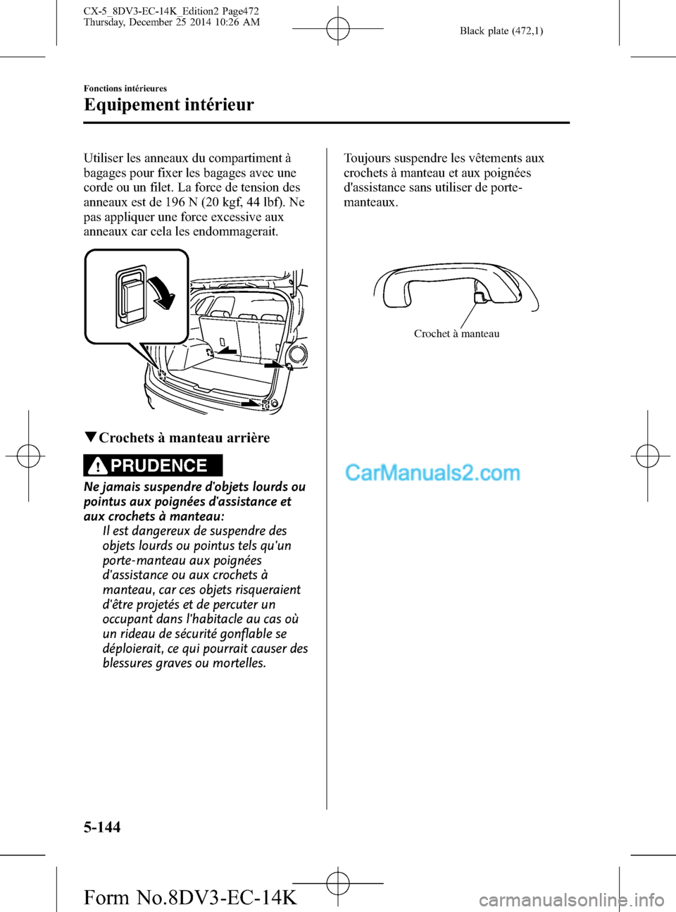 MAZDA MODEL CX-5 2016  Manuel du propriétaire (in French) Black plate (472,1)
Utiliser les anneaux du compartiment à
bagages pour fixer les bagages avec une
corde ou un filet. La force de tension des
anneaux est de 196 N (20 kgf, 44 lbf). Ne
pas appliquer u