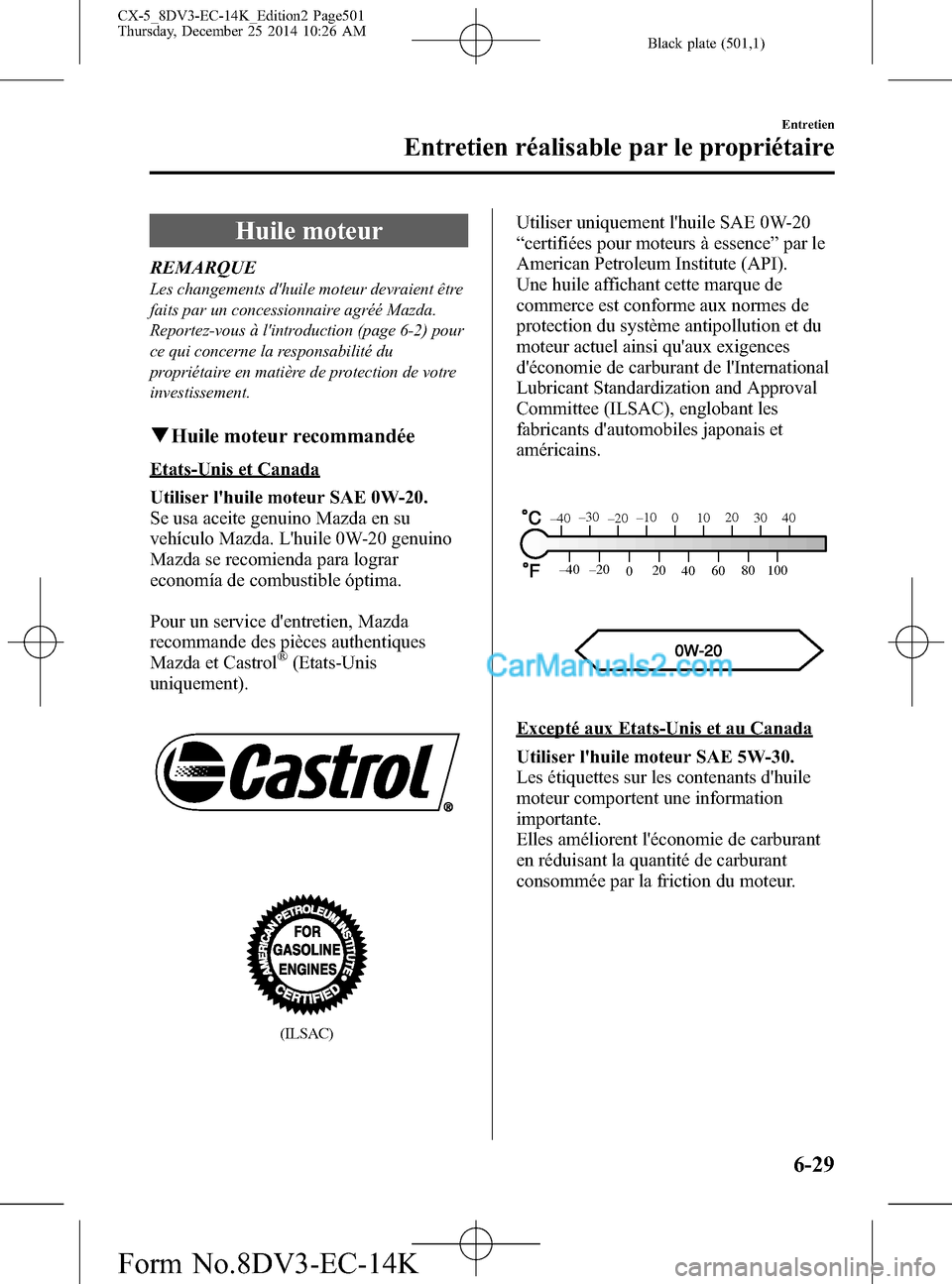 MAZDA MODEL CX-5 2016  Manuel du propriétaire (in French) Black plate (501,1)
Huile moteur
REMARQUE
Les changements dhuile moteur devraient être
faits par un concessionnaire agréé Mazda.
Reportez-vous à lintroduction (page 6-2) pour
ce qui concerne la 