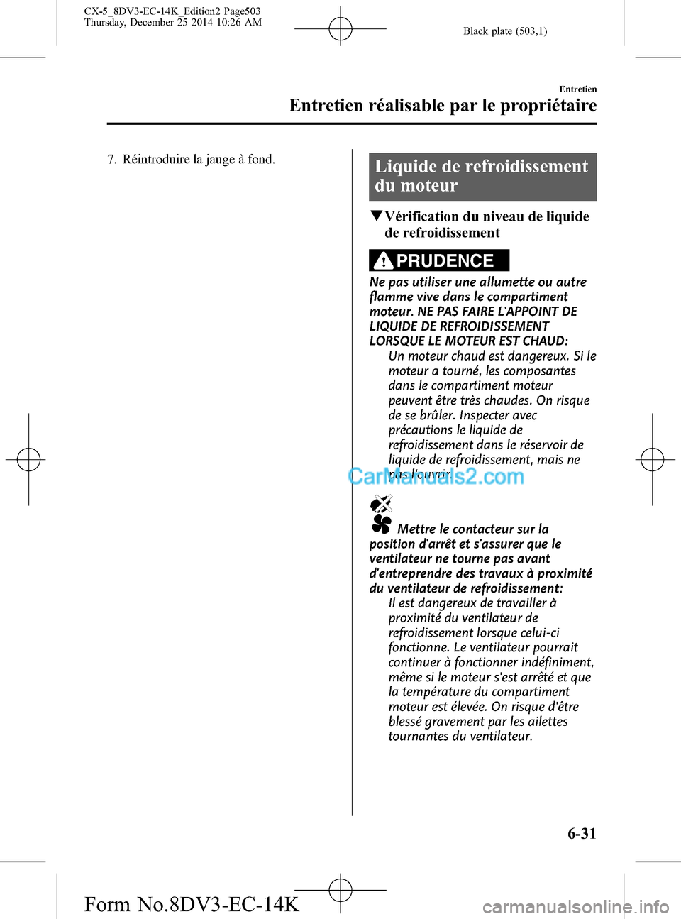 MAZDA MODEL CX-5 2016  Manuel du propriétaire (in French) Black plate (503,1)
7. Réintroduire la jauge à fond.Liquide de refroidissement
du moteur
qVérification du niveau de liquide
de refroidissement
PRUDENCE
Ne pas utiliser une allumette ou autre
flamme