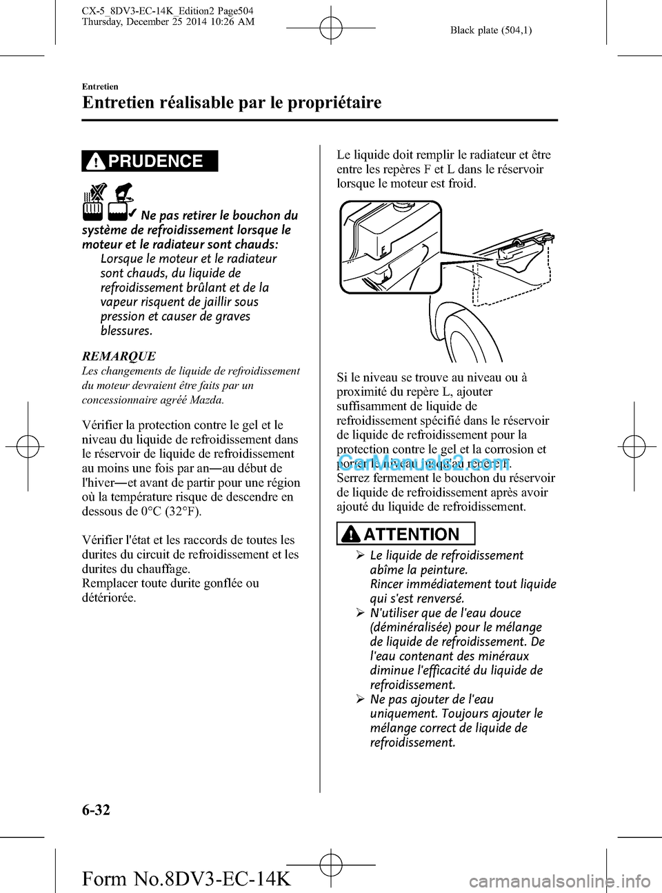 MAZDA MODEL CX-5 2016  Manuel du propriétaire (in French) Black plate (504,1)
PRUDENCE
Ne pas retirer le bouchon du
système de refroidissement lorsque le
moteur et le radiateur sont chauds:
Lorsque le moteur et le radiateur
sont chauds, du liquide de
refroi