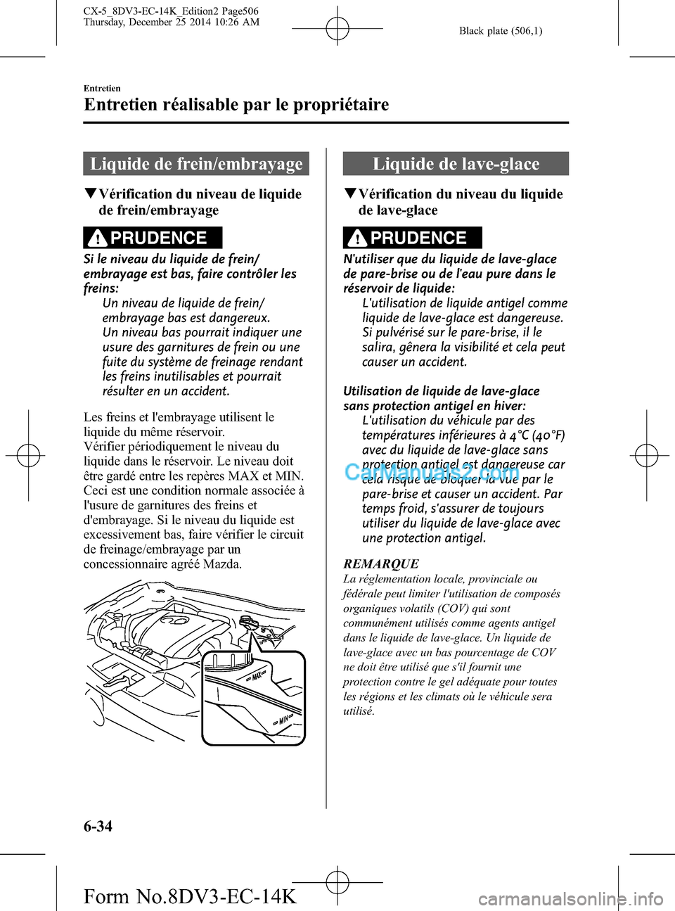MAZDA MODEL CX-5 2016  Manuel du propriétaire (in French) Black plate (506,1)
Liquide de frein/embrayage
qVérification du niveau de liquide
de frein/embrayage
PRUDENCE
Si le niveau du liquide de frein/
embrayage est bas, faire contrôler les
freins:
Un nive