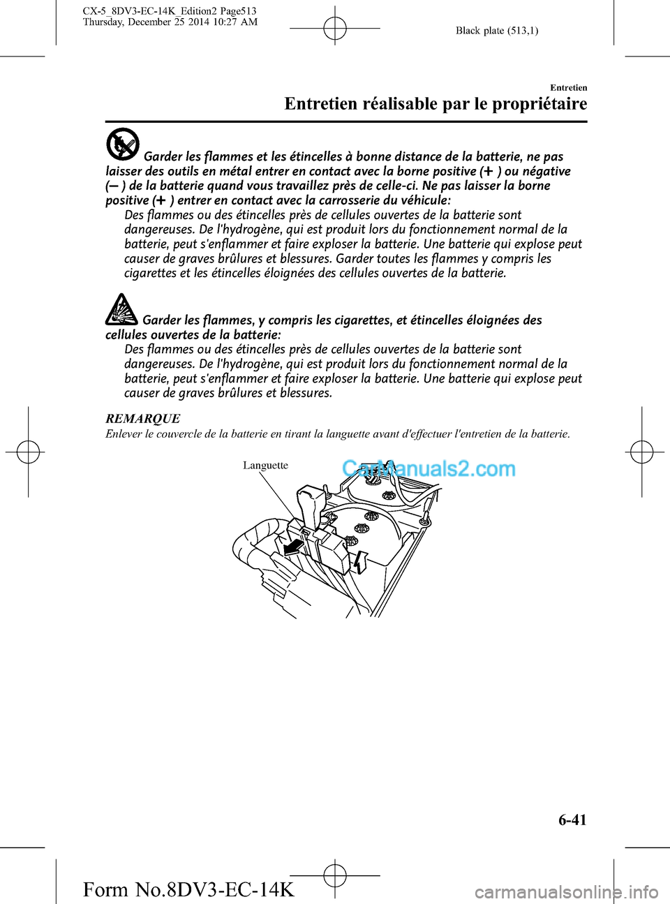 MAZDA MODEL CX-5 2016 Manuel du propriétaire (in French) Black plate (513,1)
Garder les flammes et les étincelles à bonne distance de la batterie, ne pas
laisser des outils en métal entrer en contact avec la borne positive (
) ou négative
(
) de la batt MAZDA MODEL CX-5 2016 Manuel du propriétaire (in French) Black plate (513,1)
Garder les flammes et les étincelles à bonne distance de la batterie, ne pas
laisser des outils en métal entrer en contact avec la borne positive (
) ou négative
(
) de la batt