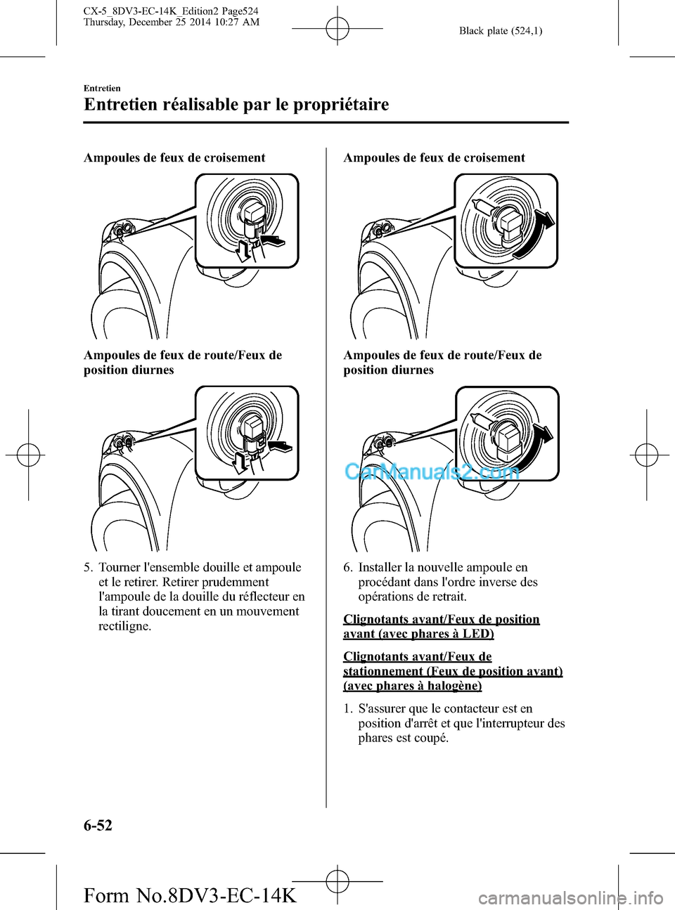 MAZDA MODEL CX-5 2016 Manuel du propriétaire (in French) Black plate (524,1)
Ampoules de feux de croisement
Ampoules de feux de route/Feux de
position diurnes
5. Tourner lensemble douille et ampoule
et le retirer. Retirer prudemment
lampoule de la douille MAZDA MODEL CX-5 2016 Manuel du propriétaire (in French) Black plate (524,1)
Ampoules de feux de croisement
Ampoules de feux de route/Feux de
position diurnes
5. Tourner lensemble douille et ampoule
et le retirer. Retirer prudemment
lampoule de la douille