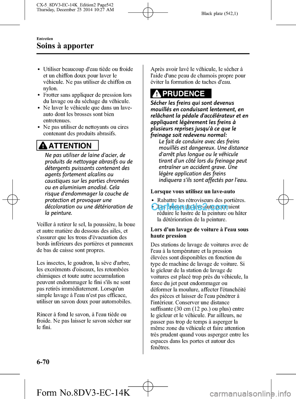 MAZDA MODEL CX-5 2016  Manuel du propriétaire (in French) Black plate (542,1)
lUtiliser beaucoup deau tiède ou froide
et un chiffon doux pour laver le
véhicule. Ne pas utiliser de chiffon en
nylon.
lFrotter sans appliquer de pression lors
du lavage ou du 