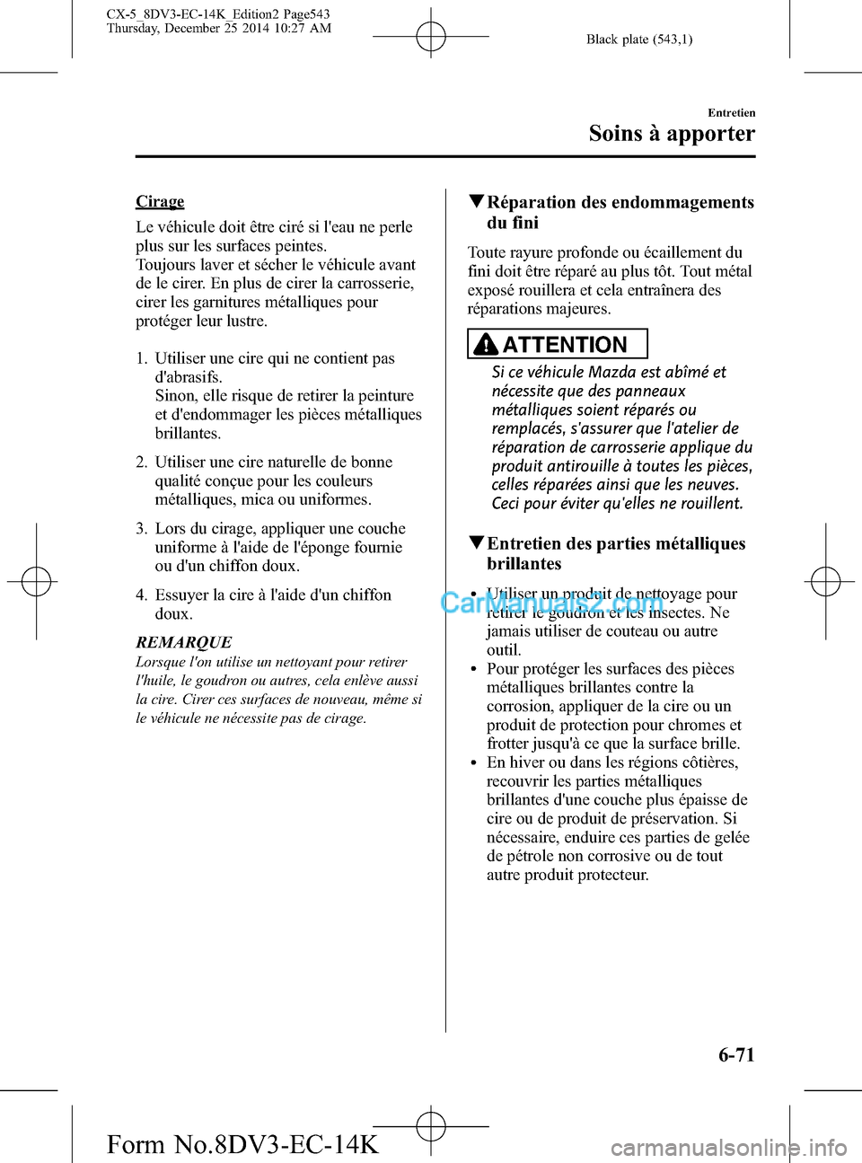 MAZDA MODEL CX-5 2016 Manuel du propriétaire (in French) Black plate (543,1)
Cirage
Le véhicule doit être ciré si leau ne perle
plus sur les surfaces peintes.
Toujours laver et sécher le véhicule avant
de le cirer. En plus de cirer la carrosserie,
cir MAZDA MODEL CX-5 2016 Manuel du propriétaire (in French) Black plate (543,1)
Cirage
Le véhicule doit être ciré si leau ne perle
plus sur les surfaces peintes.
Toujours laver et sécher le véhicule avant
de le cirer. En plus de cirer la carrosserie,
cir