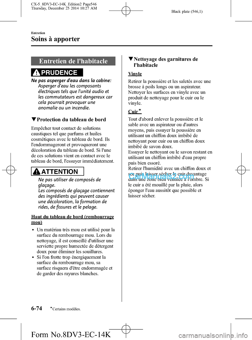 MAZDA MODEL CX-5 2016 Manuel du propriétaire (in French) Black plate (546,1)
Entretien de lhabitacle
PRUDENCE
Ne pas asperger deau dans la cabine:
Asperger deau les composants
électriques tels que lunité audio et
les commutateurs est dangereux car
cel MAZDA MODEL CX-5 2016 Manuel du propriétaire (in French) Black plate (546,1)
Entretien de lhabitacle
PRUDENCE
Ne pas asperger deau dans la cabine:
Asperger deau les composants
électriques tels que lunité audio et
les commutateurs est dangereux car
cel