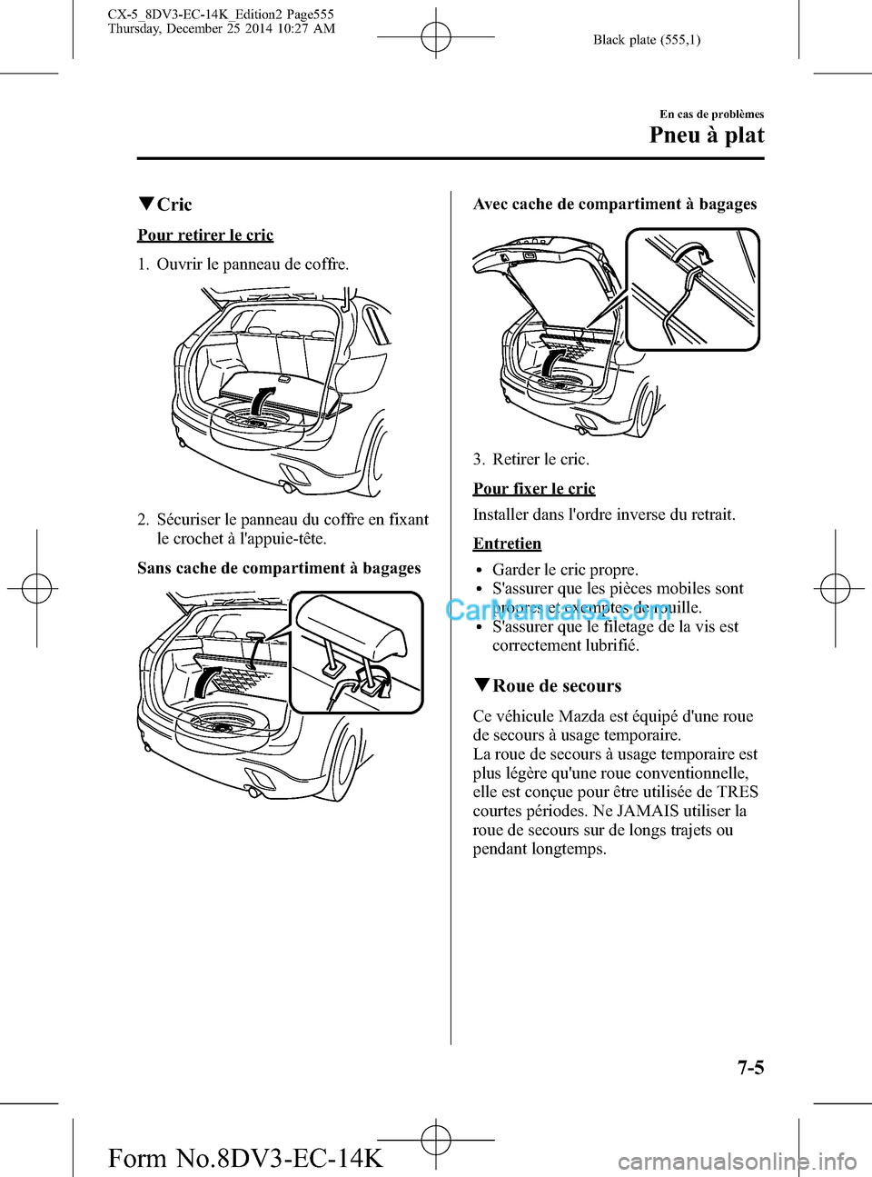 MAZDA MODEL CX-5 2016 Manuel du propriétaire (in French) Black plate (555,1)
qCric
Pour retirer le cric
1. Ouvrir le panneau de coffre.
2. Sécuriser le panneau du coffre en fixant
le crochet à lappuie-tête.
Sans cache de compartiment à bagages
Avec cac MAZDA MODEL CX-5 2016 Manuel du propriétaire (in French) Black plate (555,1)
qCric
Pour retirer le cric
1. Ouvrir le panneau de coffre.
2. Sécuriser le panneau du coffre en fixant
le crochet à lappuie-tête.
Sans cache de compartiment à bagages
Avec cac