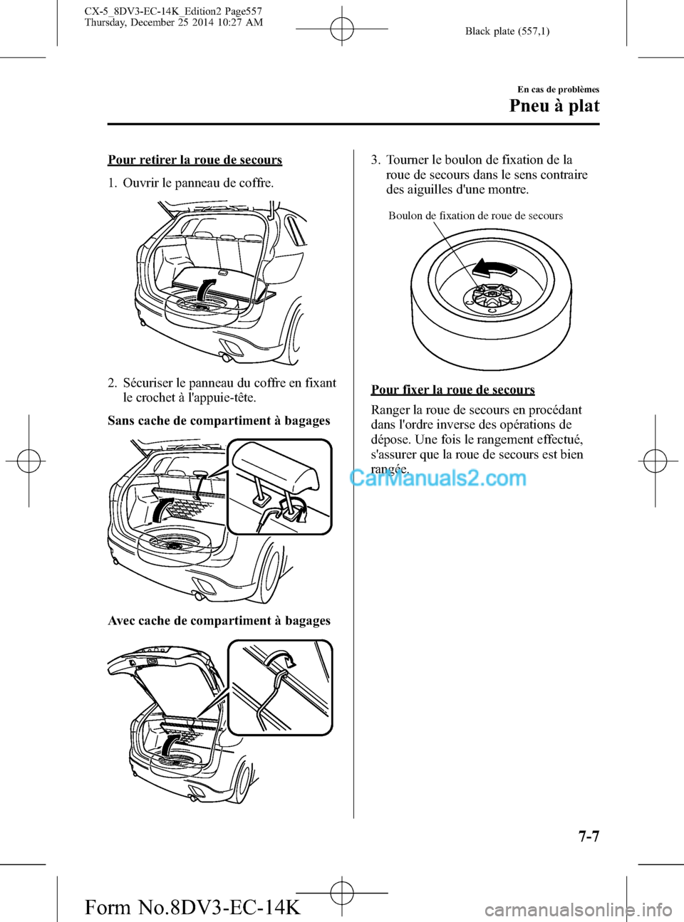 MAZDA MODEL CX-5 2016 Manuel du propriétaire (in French) Black plate (557,1)
Pour retirer la roue de secours
1. Ouvrir le panneau de coffre.
2. Sécuriser le panneau du coffre en fixant
le crochet à lappuie-tête.
Sans cache de compartiment à bagages
Ave MAZDA MODEL CX-5 2016 Manuel du propriétaire (in French) Black plate (557,1)
Pour retirer la roue de secours
1. Ouvrir le panneau de coffre.
2. Sécuriser le panneau du coffre en fixant
le crochet à lappuie-tête.
Sans cache de compartiment à bagages
Ave