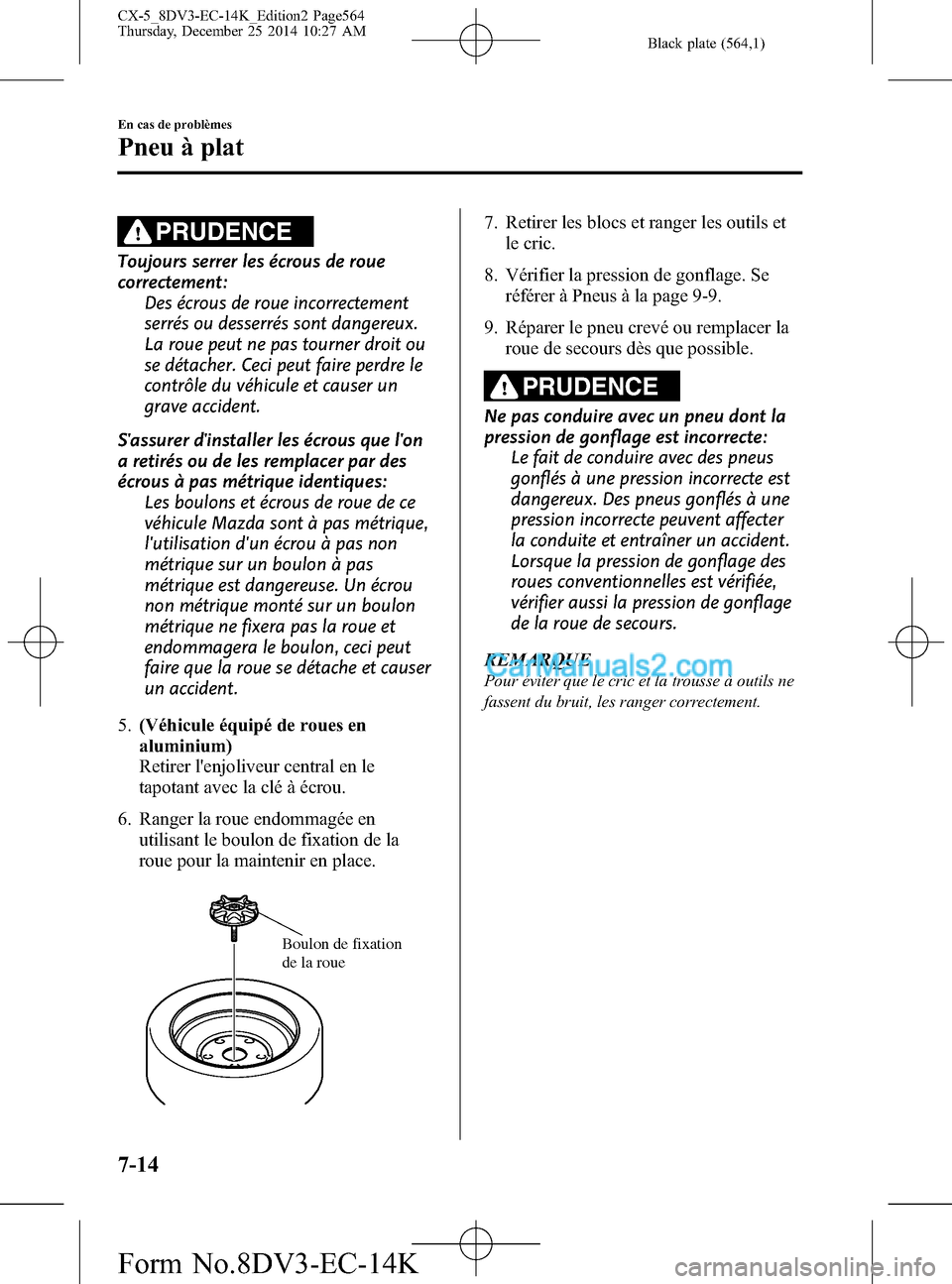 MAZDA MODEL CX-5 2016  Manuel du propriétaire (in French) Black plate (564,1)
PRUDENCE
Toujours serrer les écrous de roue
correctement:
Des écrous de roue incorrectement
serrés ou desserrés sont dangereux.
La roue peut ne pas tourner droit ou
se détache