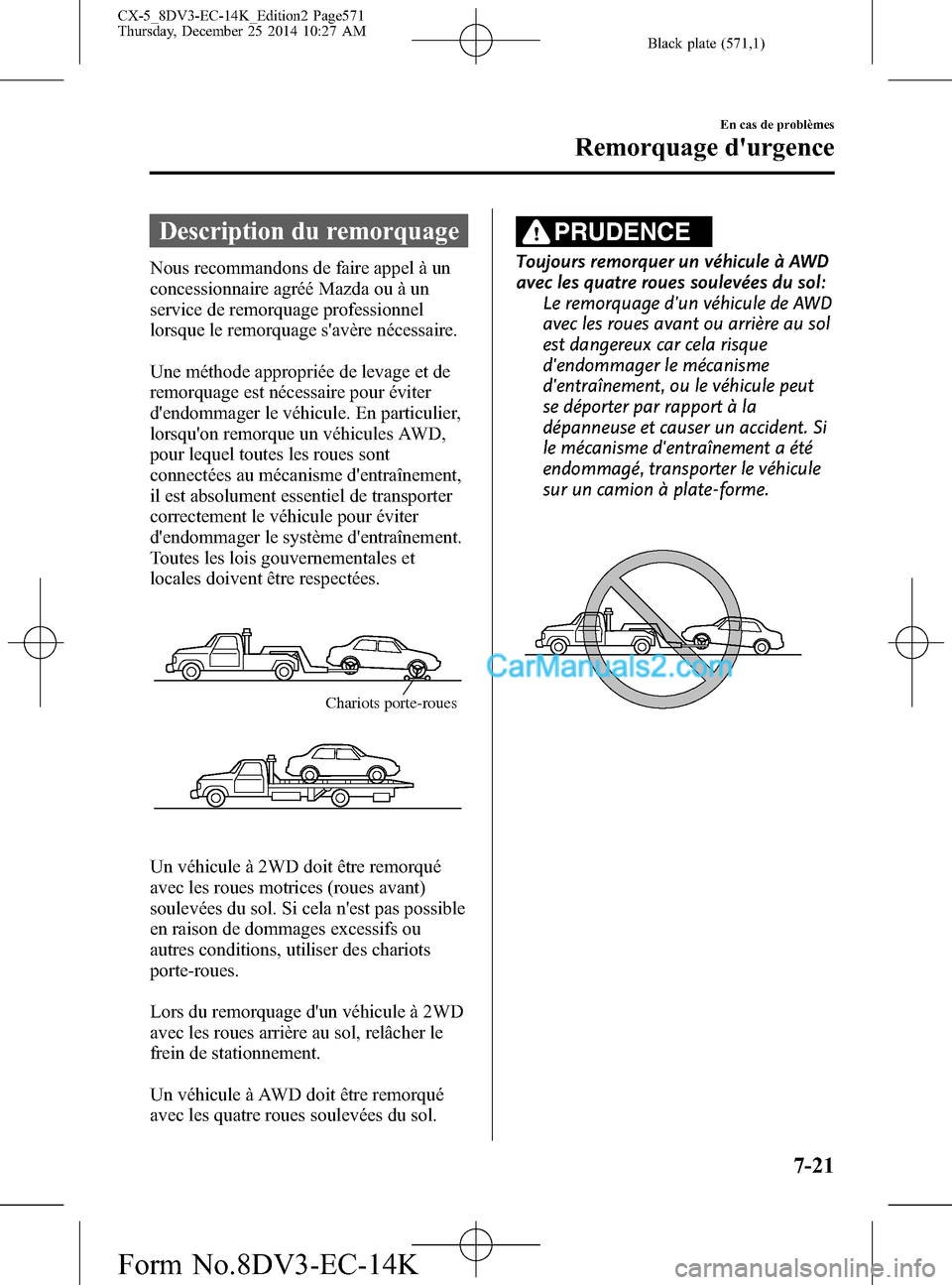 MAZDA MODEL CX-5 2016 Manuel du propriétaire (in French) Black plate (571,1)
Description du remorquage
Nous recommandons de faire appel à un
concessionnaire agréé Mazda ou à un
service de remorquage professionnel
lorsque le remorquage savère nécessai MAZDA MODEL CX-5 2016 Manuel du propriétaire (in French) Black plate (571,1)
Description du remorquage
Nous recommandons de faire appel à un
concessionnaire agréé Mazda ou à un
service de remorquage professionnel
lorsque le remorquage savère nécessai