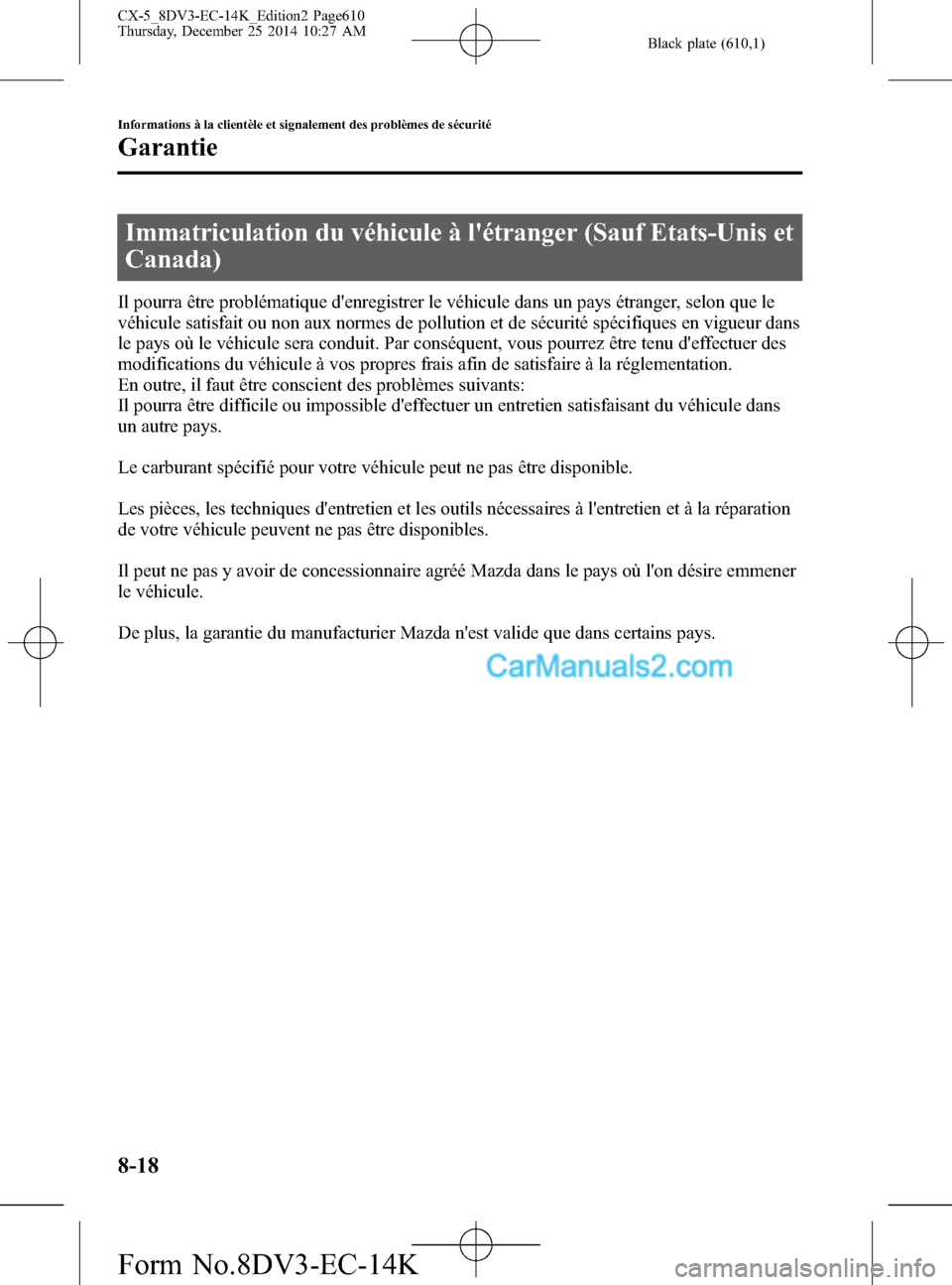 MAZDA MODEL CX-5 2016  Manuel du propriétaire (in French) Black plate (610,1)
Immatriculation du véhicule à létranger (Sauf Etats-Unis et
Canada)
Il pourra être problématique denregistrer le véhicule dans un pays étranger, selon que le
véhicule sat