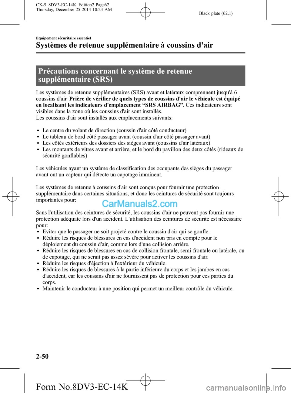 MAZDA MODEL CX-5 2016 Manuel du propriétaire (in French) Black plate (62,1)
Précautions concernant le système de retenue
supplémentaire (SRS)
Les systèmes de retenue supplémentaires (SRS) avant et latéraux comprennent jusquà 6
coussins dair.Prière MAZDA MODEL CX-5 2016 Manuel du propriétaire (in French) Black plate (62,1)
Précautions concernant le système de retenue
supplémentaire (SRS)
Les systèmes de retenue supplémentaires (SRS) avant et latéraux comprennent jusquà 6
coussins dair.Prière