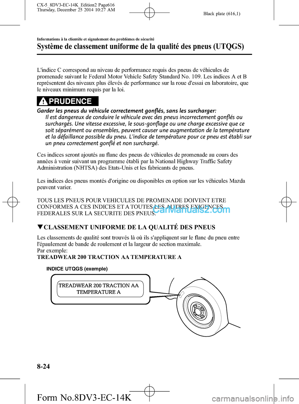 MAZDA MODEL CX-5 2016 Manuel du propriétaire (in French) Black plate (616,1)
Lindice C correspond au niveau de performance requis des pneus de véhicules de
promenade suivant le Federal Motor Vehicle Safety Standard No. 109. Les indices A et B
représenten MAZDA MODEL CX-5 2016 Manuel du propriétaire (in French) Black plate (616,1)
Lindice C correspond au niveau de performance requis des pneus de véhicules de
promenade suivant le Federal Motor Vehicle Safety Standard No. 109. Les indices A et B
représenten