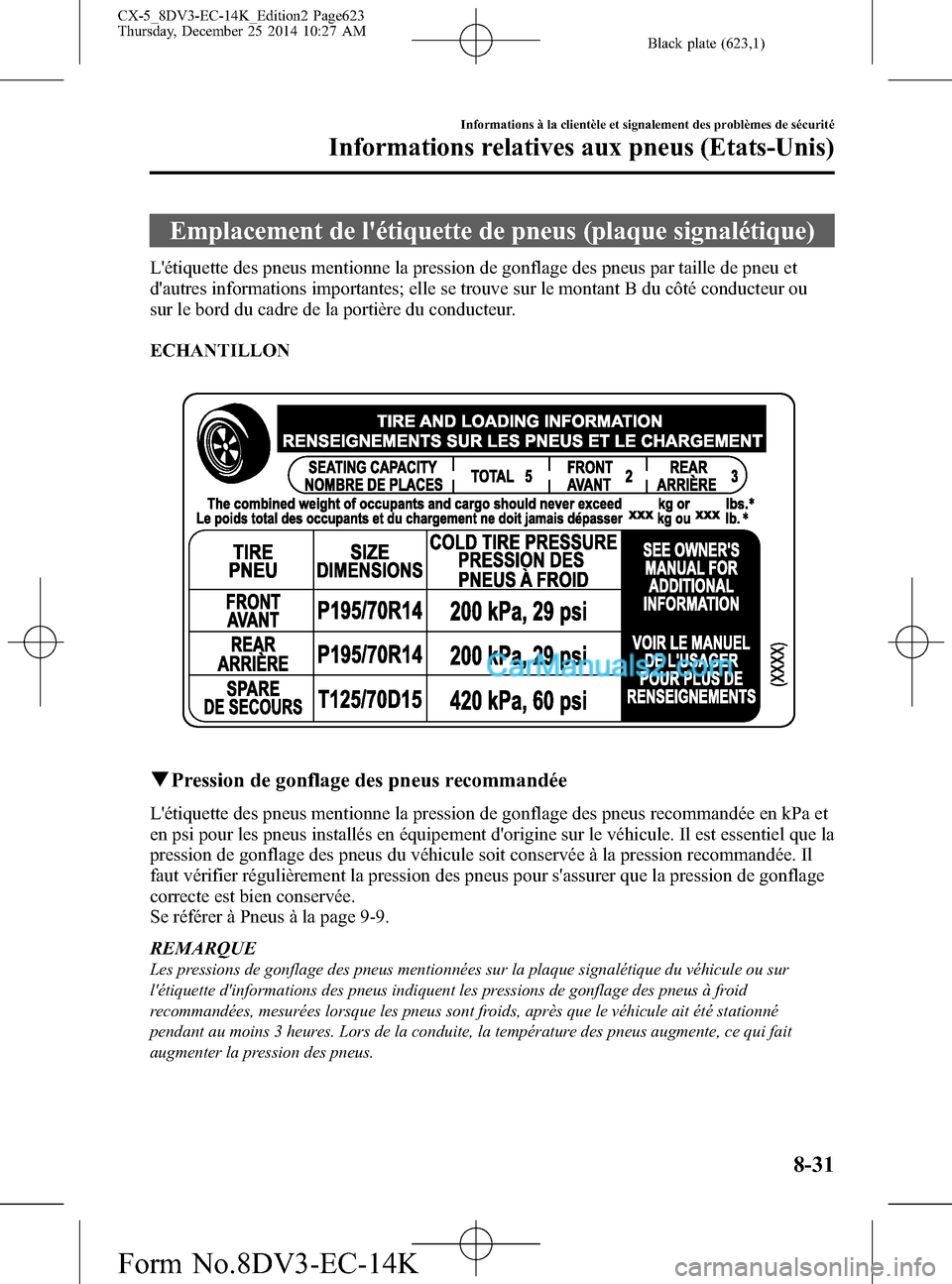 MAZDA MODEL CX-5 2016 Manuel du propriétaire (in French) Black plate (623,1)
Emplacement de létiquette de pneus (plaque signalétique)
Létiquette des pneus mentionne la pression de gonflage des pneus par taille de pneu et
dautres informations important MAZDA MODEL CX-5 2016 Manuel du propriétaire (in French) Black plate (623,1)
Emplacement de létiquette de pneus (plaque signalétique)
Létiquette des pneus mentionne la pression de gonflage des pneus par taille de pneu et
dautres informations important