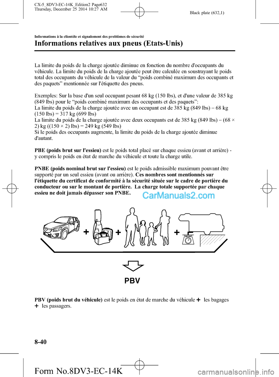 MAZDA MODEL CX-5 2016 Manuel du propriétaire (in French) Black plate (632,1)
La limite du poids de la charge ajoutée diminue en fonction du nombre doccupants du
véhicule. La limite du poids de la charge ajoutée peut être calculée en soustrayant le poi MAZDA MODEL CX-5 2016 Manuel du propriétaire (in French) Black plate (632,1)
La limite du poids de la charge ajoutée diminue en fonction du nombre doccupants du
véhicule. La limite du poids de la charge ajoutée peut être calculée en soustrayant le poi