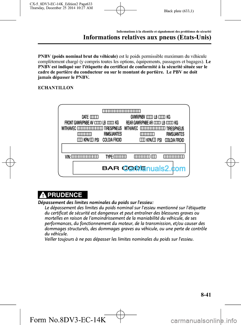 MAZDA MODEL CX-5 2016 Manuel du propriétaire (in French) Black plate (633,1)
PNBV (poids nominal brut du véhicule)est le poids permissible maximum du véhicule
complètement chargé (y compris toutes les options, équipements, passagers et bagages).Le
PNBV MAZDA MODEL CX-5 2016 Manuel du propriétaire (in French) Black plate (633,1)
PNBV (poids nominal brut du véhicule)est le poids permissible maximum du véhicule
complètement chargé (y compris toutes les options, équipements, passagers et bagages).Le
PNBV