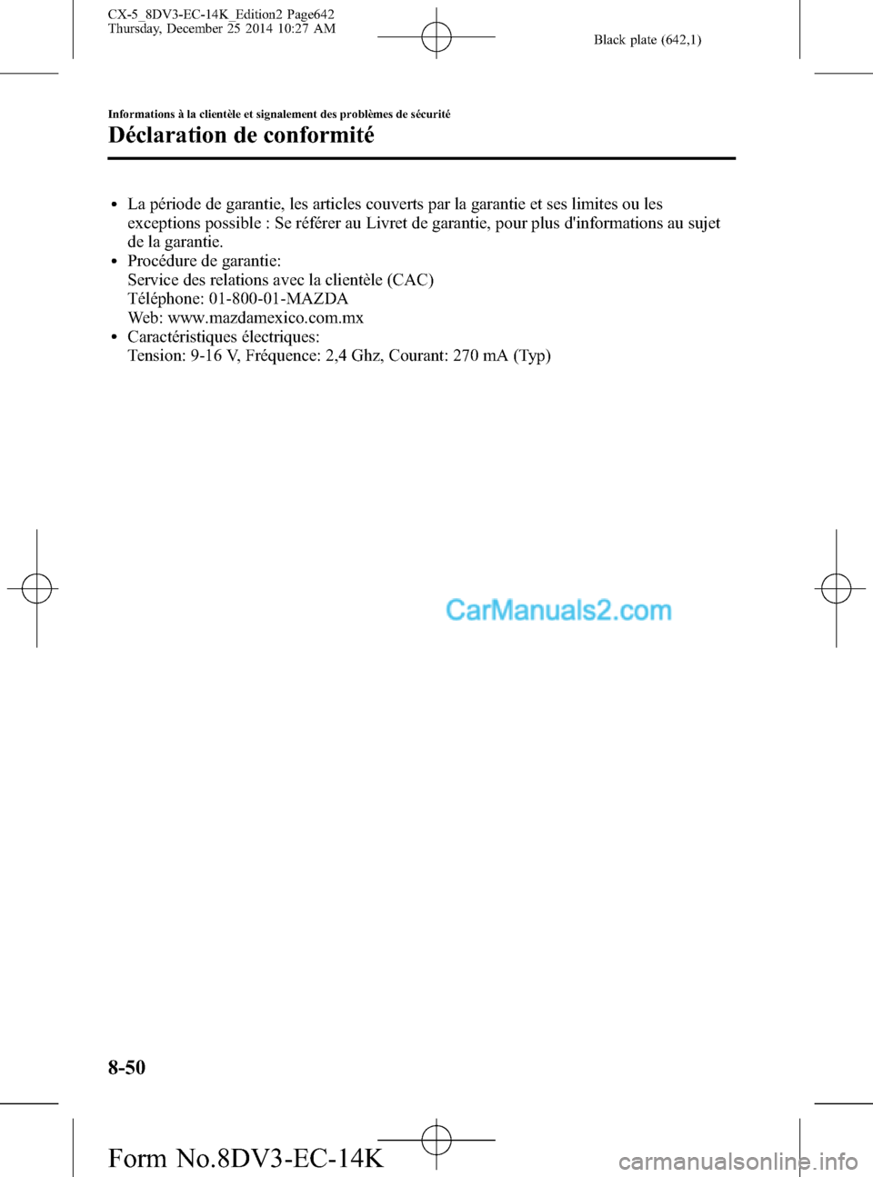 MAZDA MODEL CX-5 2016  Manuel du propriétaire (in French) Black plate (642,1)
lLa période de garantie, les articles couverts par la garantie et ses limites ou les
exceptions possible : Se référer au Livret de garantie, pour plus dinformations au sujet
de