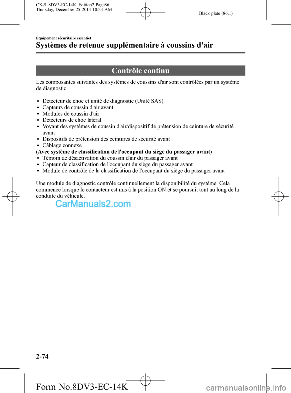 MAZDA MODEL CX-5 2016 Manuel du propriétaire (in French) Black plate (86,1)
Contrôle continu
Les composantes suivantes des systèmes de coussins dair sont contrôlées par un système
de diagnostic:
lDétecteur de choc et unité de diagnostic (Unité SAS) MAZDA MODEL CX-5 2016 Manuel du propriétaire (in French) Black plate (86,1)
Contrôle continu
Les composantes suivantes des systèmes de coussins dair sont contrôlées par un système
de diagnostic:
lDétecteur de choc et unité de diagnostic (Unité SAS)