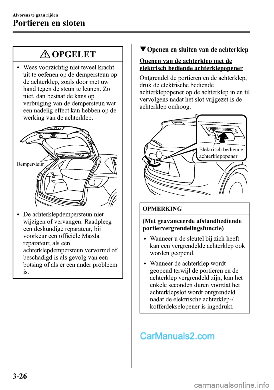 MAZDA MODEL CX-5 2016  Handleiding (in Dutch) OPGELET
lWees voorzichtig niet teveel kracht
uit te oefenen op de dempersteun op
de achterklep, zoals door met uw
hand tegen de steun te leunen. Zo
niet, dan bestaat de kans op
verbuiging van de dempe