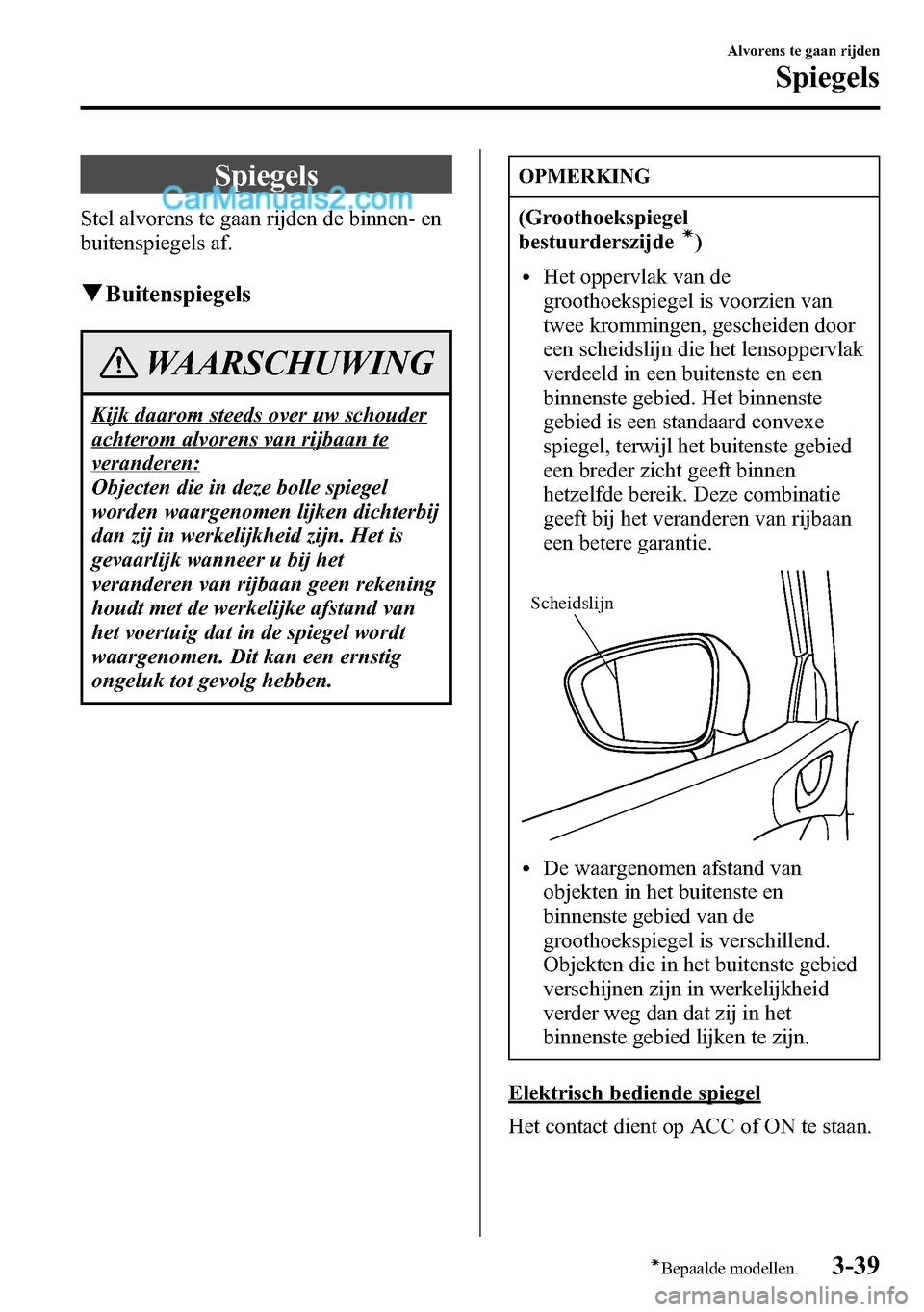 MAZDA MODEL CX-5 2016 Handleiding (in Dutch) Spiegels
Stel alvorens te gaan rijden de binnen- en
buitenspiegels af.
qBuitenspiegels
WAARSCHUWING
Kijk daarom steeds over uw schouder
achterom alvorens van rijbaan te
veranderen:
Objecten die in dez MAZDA MODEL CX-5 2016 Handleiding (in Dutch) Spiegels
Stel alvorens te gaan rijden de binnen- en
buitenspiegels af.
qBuitenspiegels
WAARSCHUWING
Kijk daarom steeds over uw schouder
achterom alvorens van rijbaan te
veranderen:
Objecten die in dez