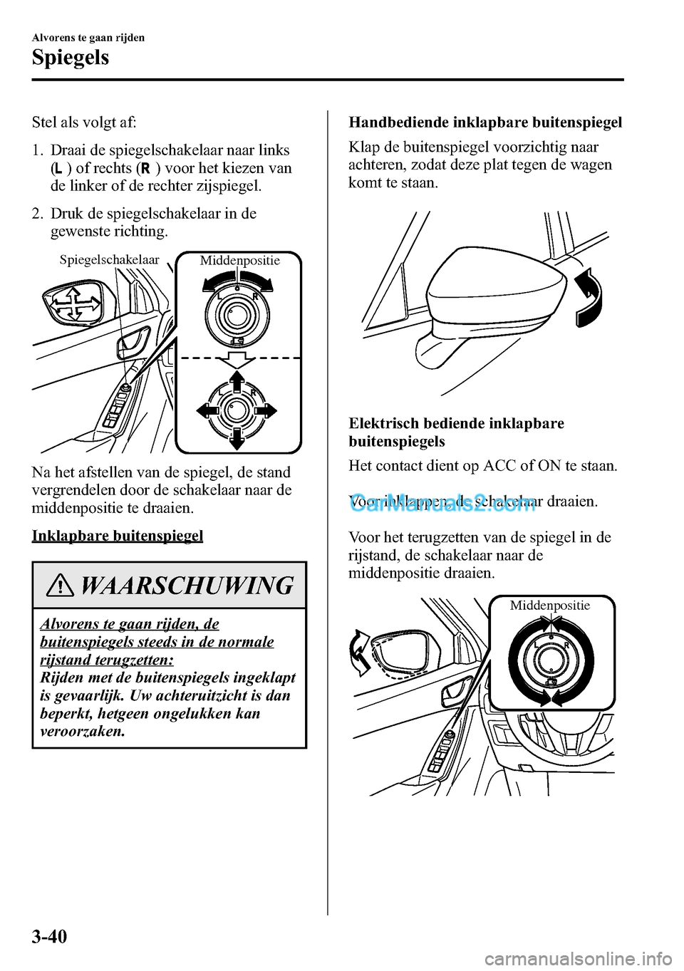 MAZDA MODEL CX-5 2016 Handleiding (in Dutch) Stel als volgt af:
1. Draai de spiegelschakelaar naar links
(
) of rechts () voor het kiezen van
de linker of de rechter zijspiegel.
2. Druk de spiegelschakelaar in de
gewenste richting.
Spiegelschake MAZDA MODEL CX-5 2016 Handleiding (in Dutch) Stel als volgt af:
1. Draai de spiegelschakelaar naar links
(
) of rechts () voor het kiezen van
de linker of de rechter zijspiegel.
2. Druk de spiegelschakelaar in de
gewenste richting.
Spiegelschake