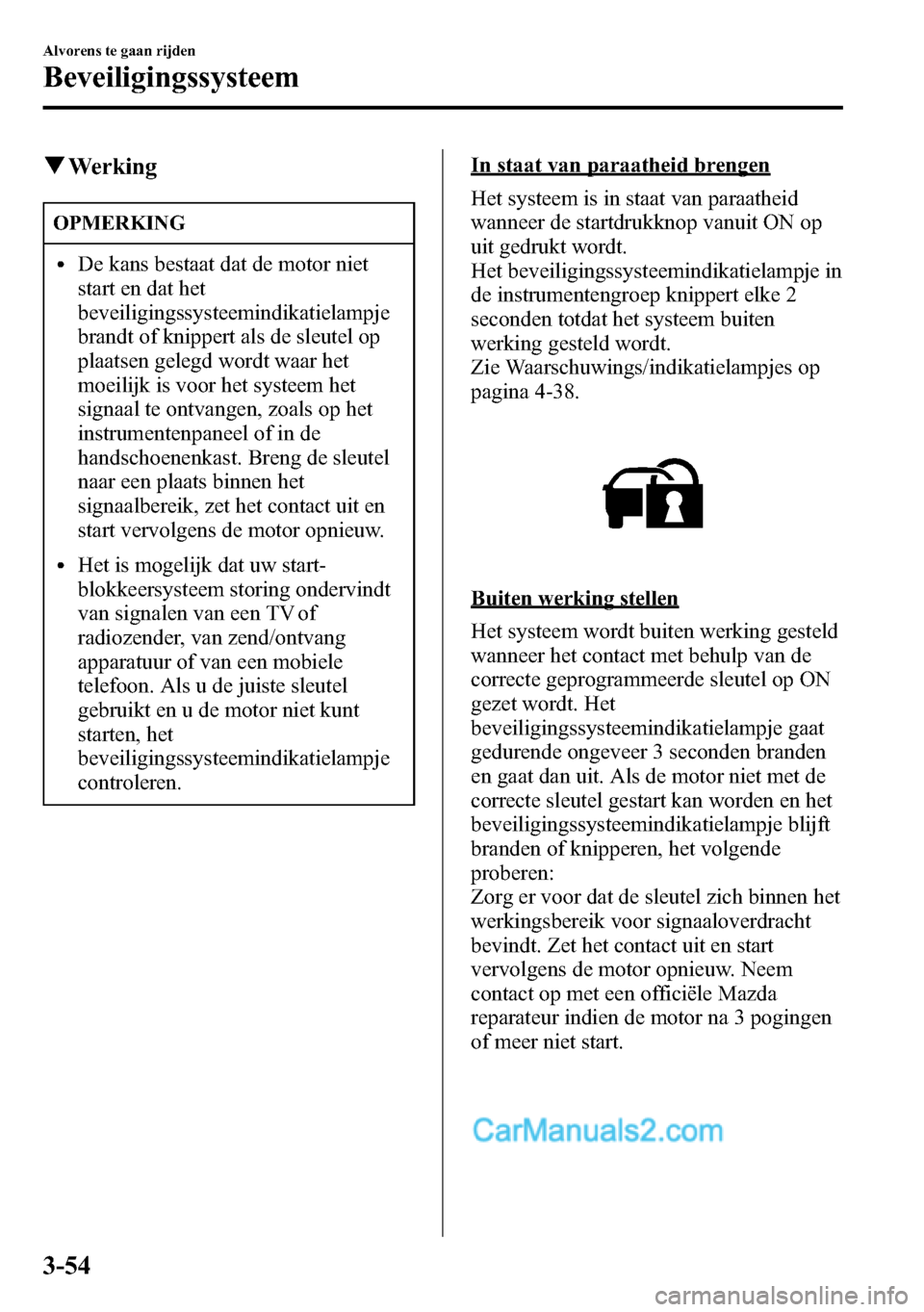 MAZDA MODEL CX-5 2016 Handleiding (in Dutch) qWerking
OPMERKING
lDe kans bestaat dat de motor niet
start en dat het
beveiligingssysteemindikatielampje
brandt of knippert als de sleutel op
plaatsen gelegd wordt waar het
moeilijk is voor het syste MAZDA MODEL CX-5 2016 Handleiding (in Dutch) qWerking
OPMERKING
lDe kans bestaat dat de motor niet
start en dat het
beveiligingssysteemindikatielampje
brandt of knippert als de sleutel op
plaatsen gelegd wordt waar het
moeilijk is voor het syste