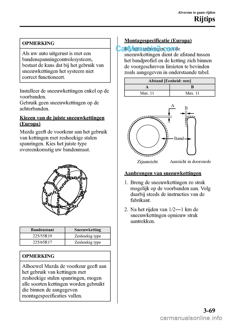 MAZDA MODEL CX-5 2016  Handleiding (in Dutch) OPMERKING
Als uw auto uitgerust is met een
bandenspanningcontrolesysteem,
bestaat de kans dat bij het gebruik van
sneeuwkettingen het systeem niet
correct functioneert.
Installeer de sneeuwkettingen e