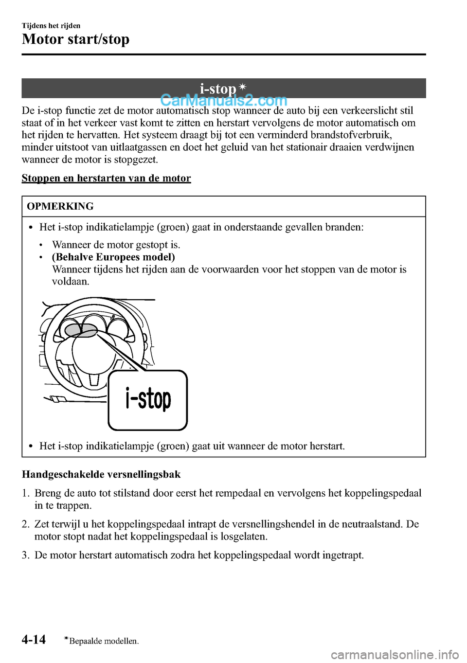 MAZDA MODEL CX-5 2016  Handleiding (in Dutch) i-stopí
De i-stop functie zet de motor automatisch stop wanneer de auto bij een verkeerslicht stil
staat of in het verkeer vast komt te zitten en herstart vervolgens de motor automatisch om
het rijde