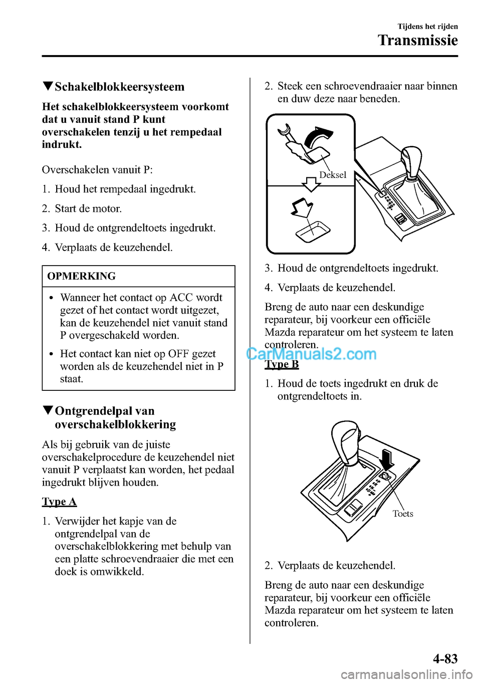 MAZDA MODEL CX-5 2016 Handleiding (in Dutch) qSchakelblokkeersysteem
Het schakelblokkeersysteem voorkomt
dat u vanuit stand P kunt
overschakelen tenzij u het rempedaal
indrukt.
Overschakelen vanuit P:
1. Houd het rempedaal ingedrukt.
2. Start de MAZDA MODEL CX-5 2016 Handleiding (in Dutch) qSchakelblokkeersysteem
Het schakelblokkeersysteem voorkomt
dat u vanuit stand P kunt
overschakelen tenzij u het rempedaal
indrukt.
Overschakelen vanuit P:
1. Houd het rempedaal ingedrukt.
2. Start de