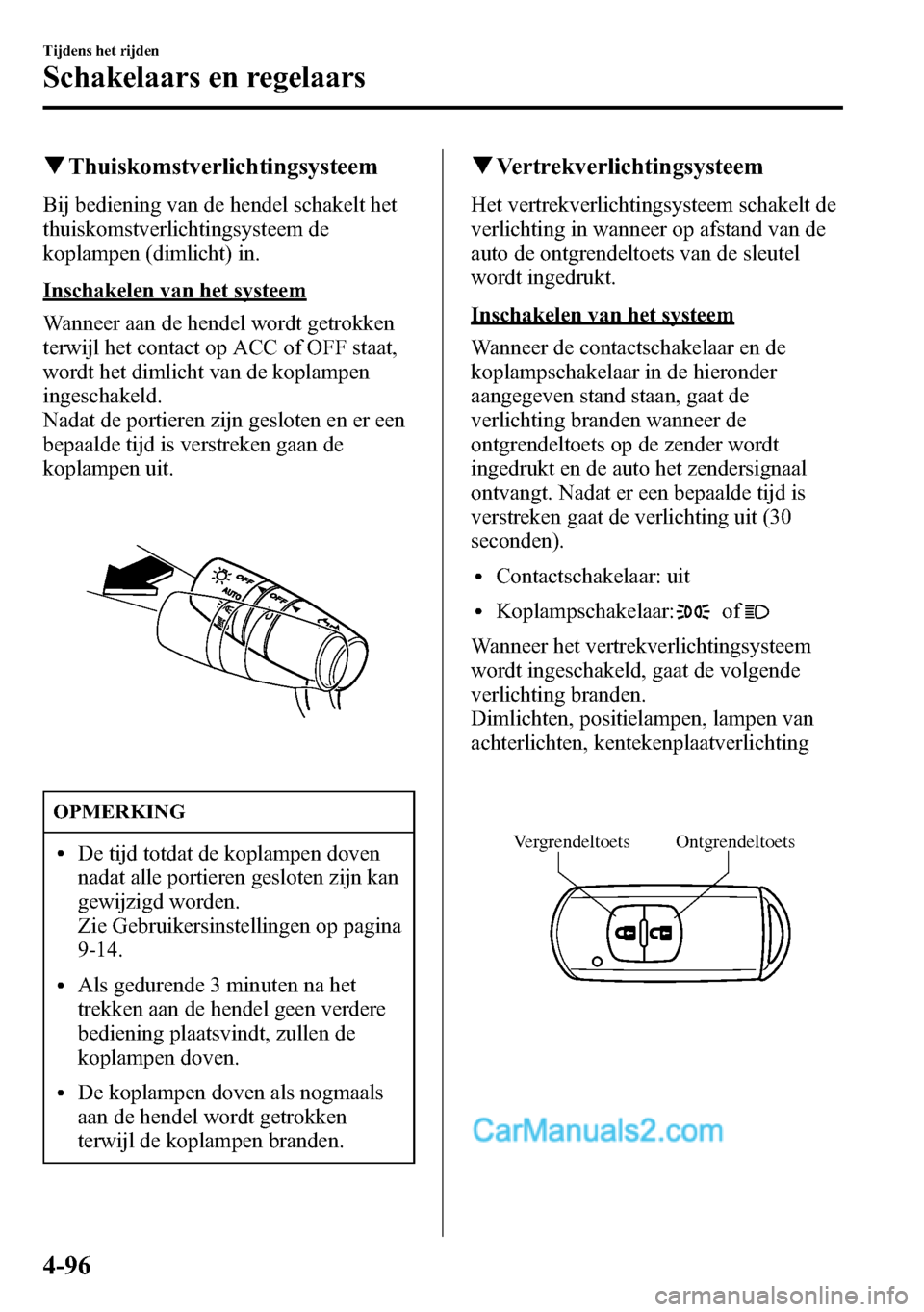 MAZDA MODEL CX-5 2016  Handleiding (in Dutch) qThuiskomstverlichtingsysteem
Bij bediening van de hendel schakelt het
thuiskomstverlichtingsysteem de
koplampen (dimlicht) in.
Inschakelen van het systeem
Wanneer aan de hendel wordt getrokken
terwij