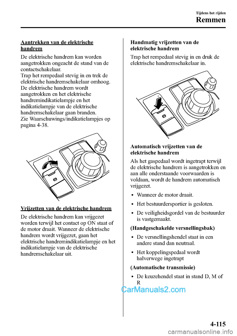 MAZDA MODEL CX-5 2016 Handleiding (in Dutch) Aantrekken van de elektrische
handrem
De elektrische handrem kan worden
aangetrokken ongeacht de stand van de
contactschakelaar.
Trap het rempedaal stevig in en trek de
elektrische handremschakelaar o MAZDA MODEL CX-5 2016 Handleiding (in Dutch) Aantrekken van de elektrische
handrem
De elektrische handrem kan worden
aangetrokken ongeacht de stand van de
contactschakelaar.
Trap het rempedaal stevig in en trek de
elektrische handremschakelaar o