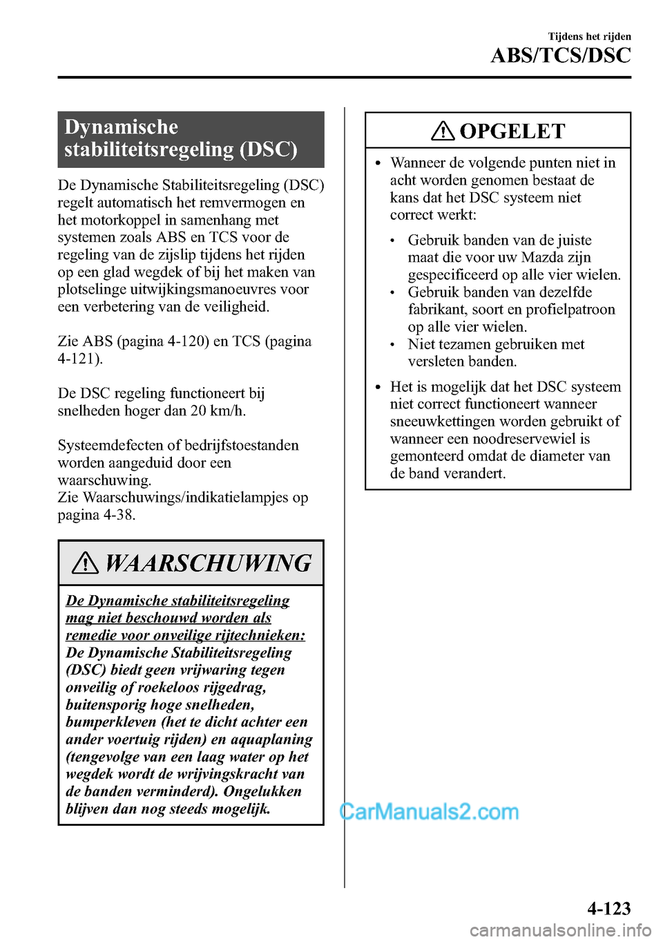 MAZDA MODEL CX-5 2016  Handleiding (in Dutch) Dynamische
stabiliteitsregeling (DSC)
De Dynamische Stabiliteitsregeling (DSC)
regelt automatisch het remvermogen en
het motorkoppel in samenhang met
systemen zoals ABS en TCS voor de
regeling van de 
