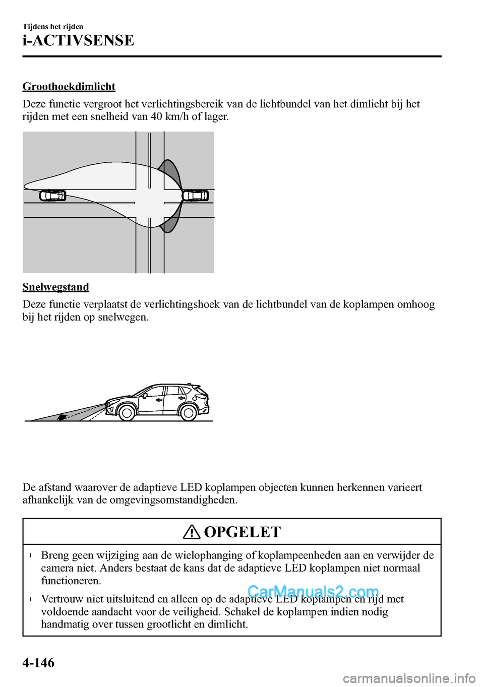 MAZDA MODEL CX-5 2016 Handleiding (in Dutch) Groothoekdimlicht
Deze functie vergroot het verlichtingsbereik van de lichtbundel van het dimlicht bij het
rijden met een snelheid van 40 km/h of lager.
Snelwegstand
Deze functie verplaatst de verlich MAZDA MODEL CX-5 2016 Handleiding (in Dutch) Groothoekdimlicht
Deze functie vergroot het verlichtingsbereik van de lichtbundel van het dimlicht bij het
rijden met een snelheid van 40 km/h of lager.
Snelwegstand
Deze functie verplaatst de verlich