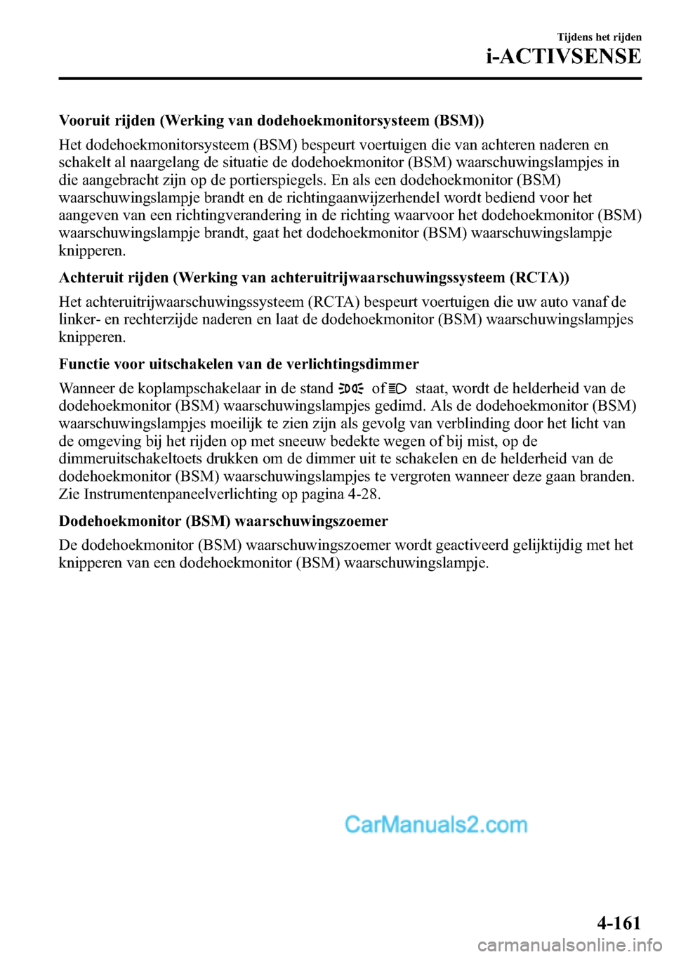 MAZDA MODEL CX-5 2016 Handleiding (in Dutch) Vooruit rijden (Werking van dodehoekmonitorsysteem (BSM))
Het dodehoekmonitorsysteem (BSM) bespeurt voertuigen die van achteren naderen en
schakelt al naargelang de situatie de dodehoekmonitor (BSM) w MAZDA MODEL CX-5 2016 Handleiding (in Dutch) Vooruit rijden (Werking van dodehoekmonitorsysteem (BSM))
Het dodehoekmonitorsysteem (BSM) bespeurt voertuigen die van achteren naderen en
schakelt al naargelang de situatie de dodehoekmonitor (BSM) w