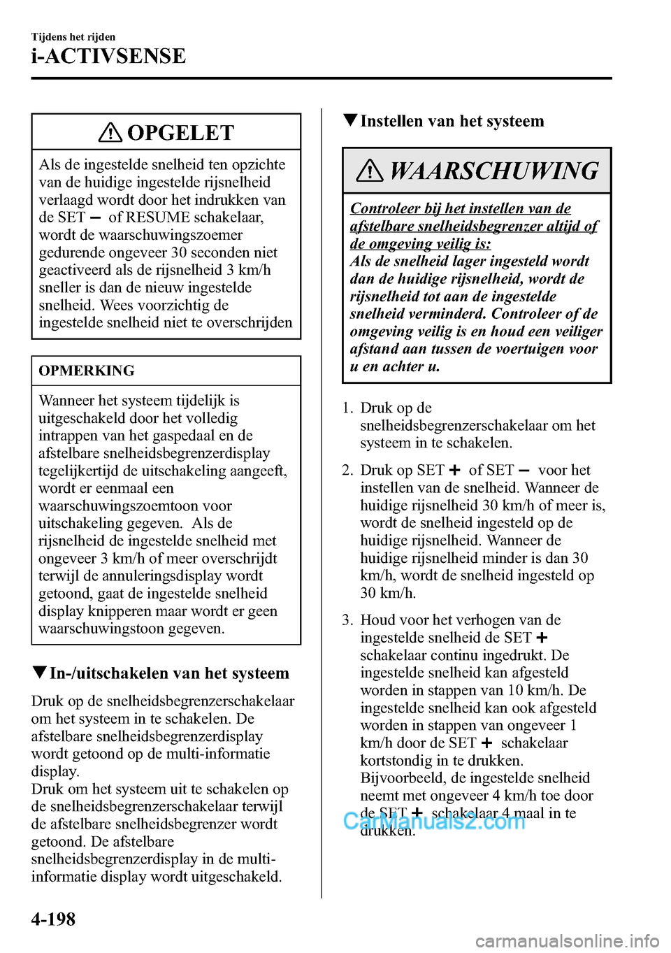 MAZDA MODEL CX-5 2016  Handleiding (in Dutch) OPGELET
Als de ingestelde snelheid ten opzichte
van de huidige ingestelde rijsnelheid
verlaagd wordt door het indrukken van
de SET
of RESUME schakelaar,
wordt de waarschuwingszoemer
gedurende ongeveer