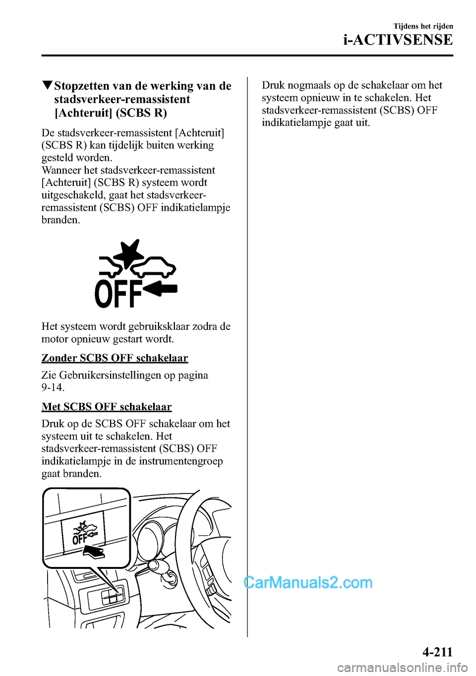 MAZDA MODEL CX-5 2016  Handleiding (in Dutch) qStopzetten van de werking van de
stadsverkeer-remassistent
[Achteruit] (SCBS R)
De stadsverkeer-remassistent [Achteruit]
(SCBS R) kan tijdelijk buiten werking
gesteld worden.
Wanneer het stadsverkeer