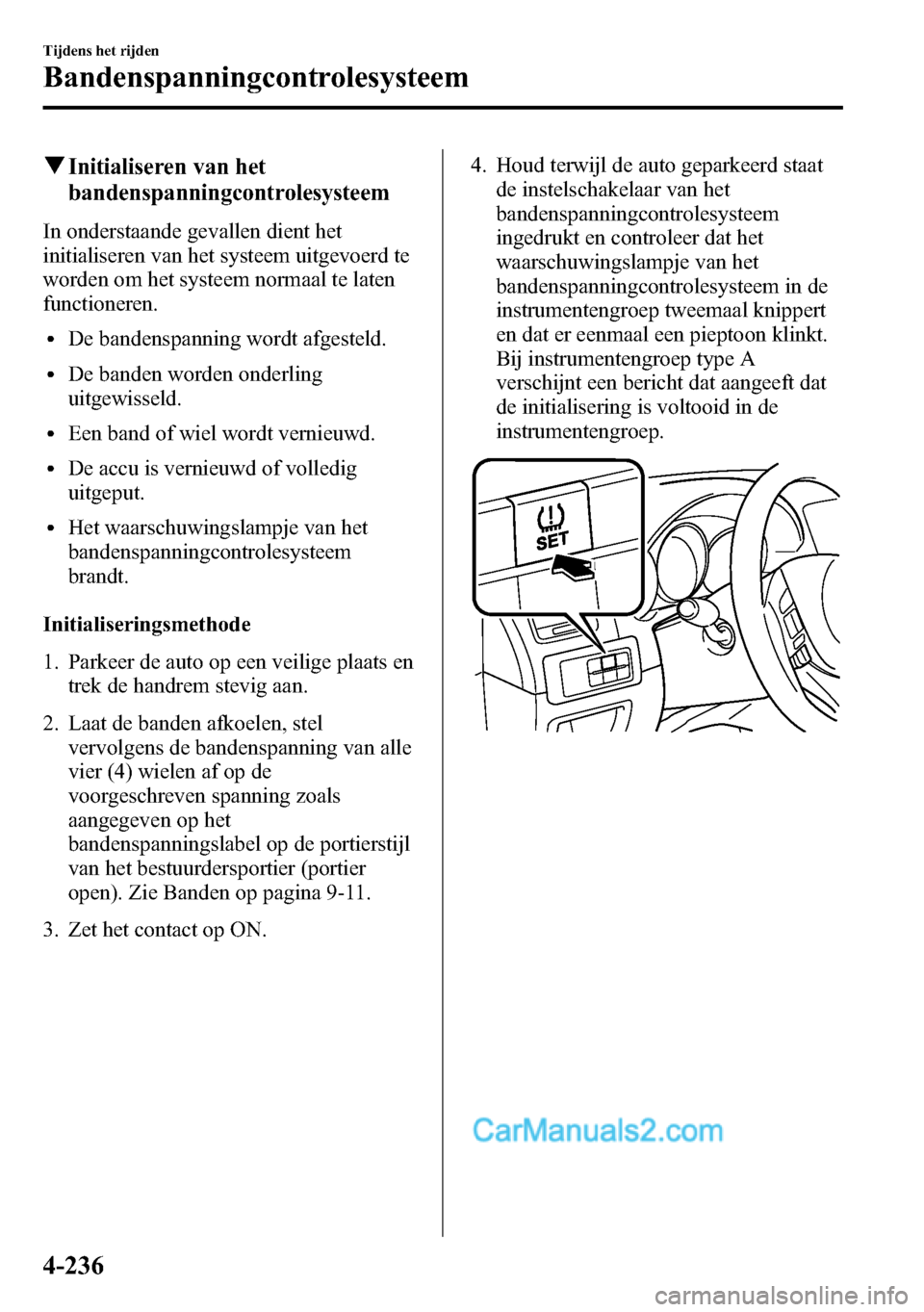 MAZDA MODEL CX-5 2016 Handleiding (in Dutch) qInitialiseren van het
bandenspanningcontrolesysteem
In onderstaande gevallen dient het
initialiseren van het systeem uitgevoerd te
worden om het systeem normaal te laten
functioneren.
lDe bandenspann MAZDA MODEL CX-5 2016 Handleiding (in Dutch) qInitialiseren van het
bandenspanningcontrolesysteem
In onderstaande gevallen dient het
initialiseren van het systeem uitgevoerd te
worden om het systeem normaal te laten
functioneren.
lDe bandenspann
