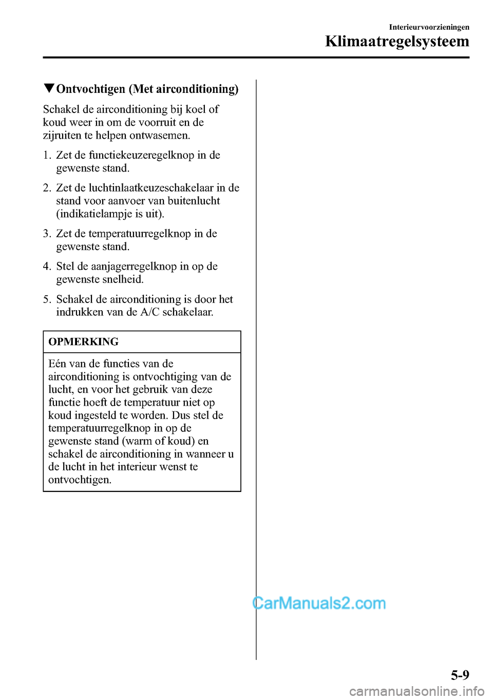MAZDA MODEL CX-5 2016 Handleiding (in Dutch) qOntvochtigen (Met airconditioning)
Schakel de airconditioning bij koel of
koud weer in om de voorruit en de
zijruiten te helpen ontwasemen.
1. Zet de functiekeuzeregelknop in de
gewenste stand.
2. Ze MAZDA MODEL CX-5 2016 Handleiding (in Dutch) qOntvochtigen (Met airconditioning)
Schakel de airconditioning bij koel of
koud weer in om de voorruit en de
zijruiten te helpen ontwasemen.
1. Zet de functiekeuzeregelknop in de
gewenste stand.
2. Ze