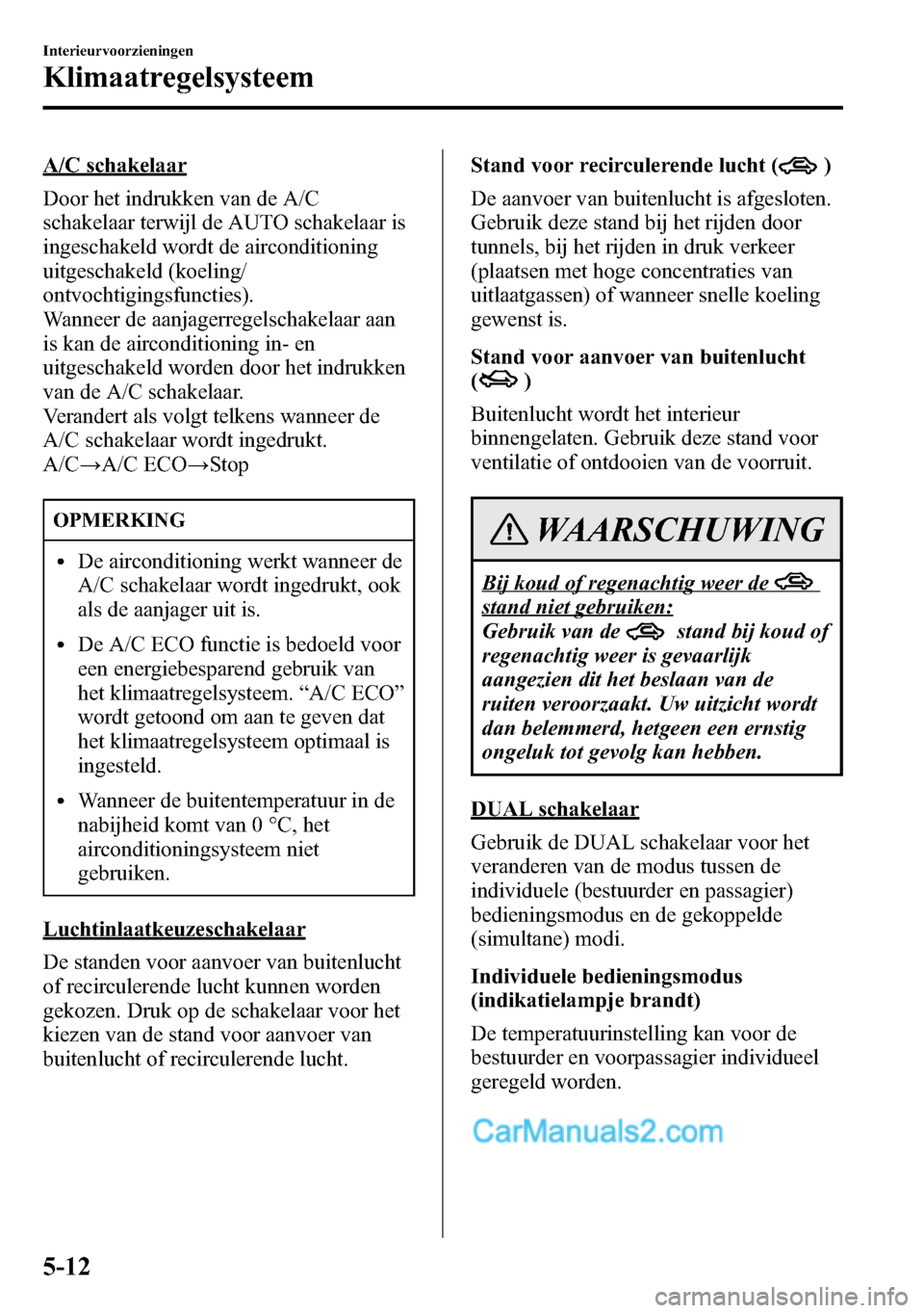 MAZDA MODEL CX-5 2016 Handleiding (in Dutch) A/C schakelaar
Door het indrukken van de A/C
schakelaar terwijl de AUTO schakelaar is
ingeschakeld wordt de airconditioning
uitgeschakeld (koeling/
ontvochtigingsfuncties).
Wanneer de aanjagerregelsch MAZDA MODEL CX-5 2016 Handleiding (in Dutch) A/C schakelaar
Door het indrukken van de A/C
schakelaar terwijl de AUTO schakelaar is
ingeschakeld wordt de airconditioning
uitgeschakeld (koeling/
ontvochtigingsfuncties).
Wanneer de aanjagerregelsch