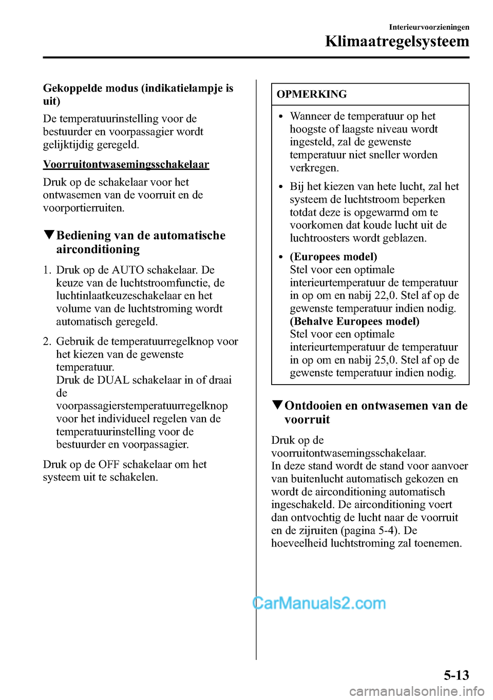 MAZDA MODEL CX-5 2016 Handleiding (in Dutch) Gekoppelde modus (indikatielampje is
uit)
De temperatuurinstelling voor de
bestuurder en voorpassagier wordt
gelijktijdig geregeld.
Voorruitontwasemingsschakelaar
Druk op de schakelaar voor het
ontwas MAZDA MODEL CX-5 2016 Handleiding (in Dutch) Gekoppelde modus (indikatielampje is
uit)
De temperatuurinstelling voor de
bestuurder en voorpassagier wordt
gelijktijdig geregeld.
Voorruitontwasemingsschakelaar
Druk op de schakelaar voor het
ontwas