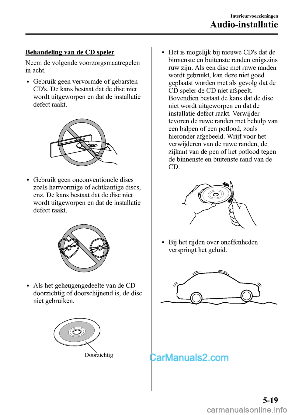 MAZDA MODEL CX-5 2016  Handleiding (in Dutch) Behandeling van de CD speler
Neem de volgende voorzorgsmaatregelen
in acht.
lGebruik geen vervormde of gebarsten
CDs. De kans bestaat dat de disc niet
wordt uitgeworpen en dat de installatie
defect r