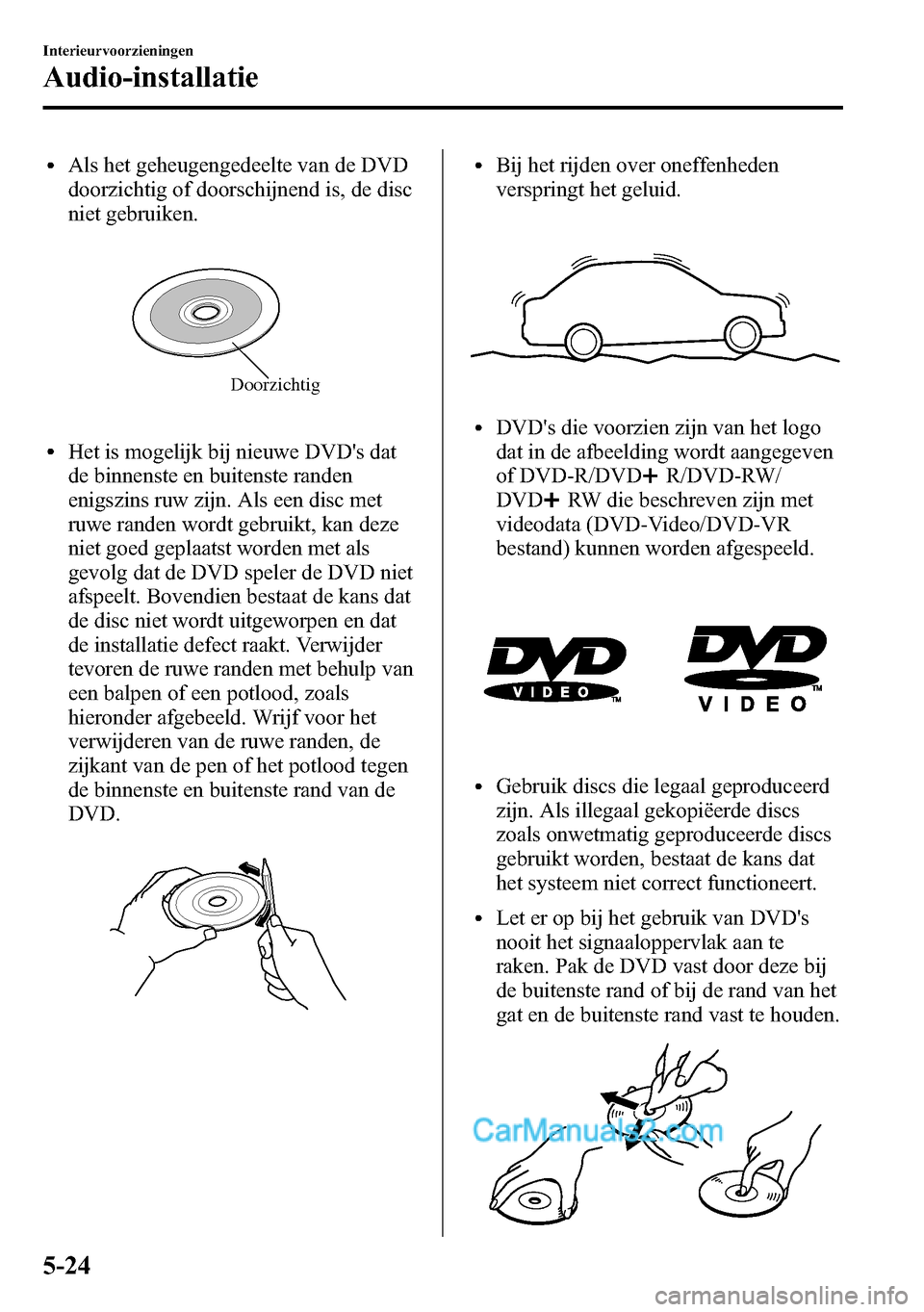 MAZDA MODEL CX-5 2016 Handleiding (in Dutch) lAls het geheugengedeelte van de DVD
doorzichtig of doorschijnend is, de disc
niet gebruiken.
Doorzichtig
lHet is mogelijk bij nieuwe DVDs dat
de binnenste en buitenste randen
enigszins ruw zijn. Als MAZDA MODEL CX-5 2016 Handleiding (in Dutch) lAls het geheugengedeelte van de DVD
doorzichtig of doorschijnend is, de disc
niet gebruiken.
Doorzichtig
lHet is mogelijk bij nieuwe DVDs dat
de binnenste en buitenste randen
enigszins ruw zijn. Als