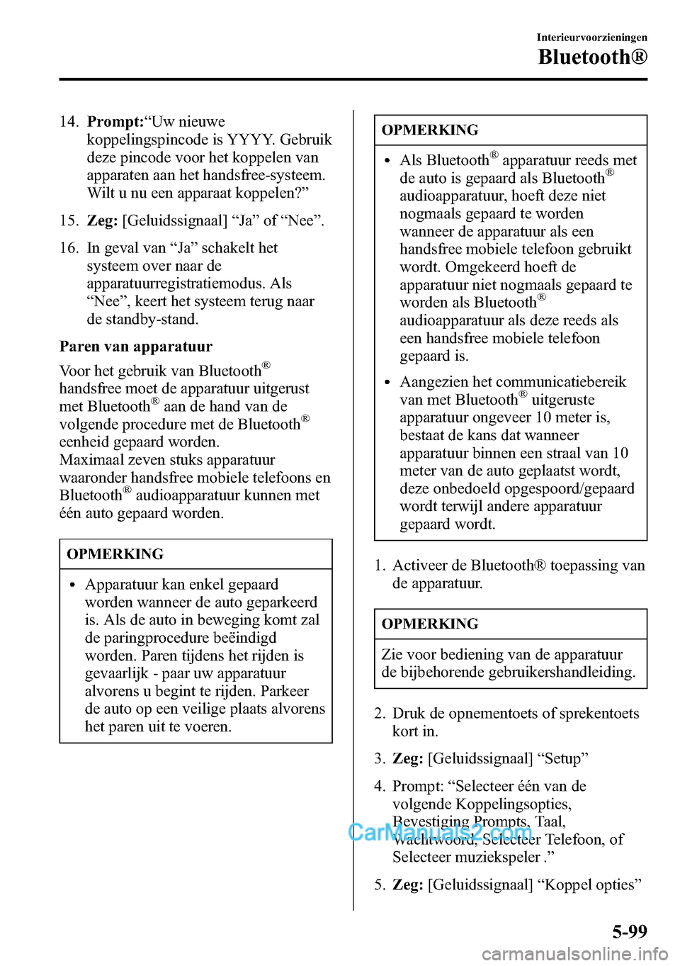 MAZDA MODEL CX-5 2016  Handleiding (in Dutch) 14.Prompt:“Uw nieuwe
koppelingspincode is YYYY. Gebruik
deze pincode voor het koppelen van
apparaten aan het handsfree-systeem.
Wilt u nu een apparaat koppelen?”
15.Zeg:[Geluidssignaal]“Ja”of